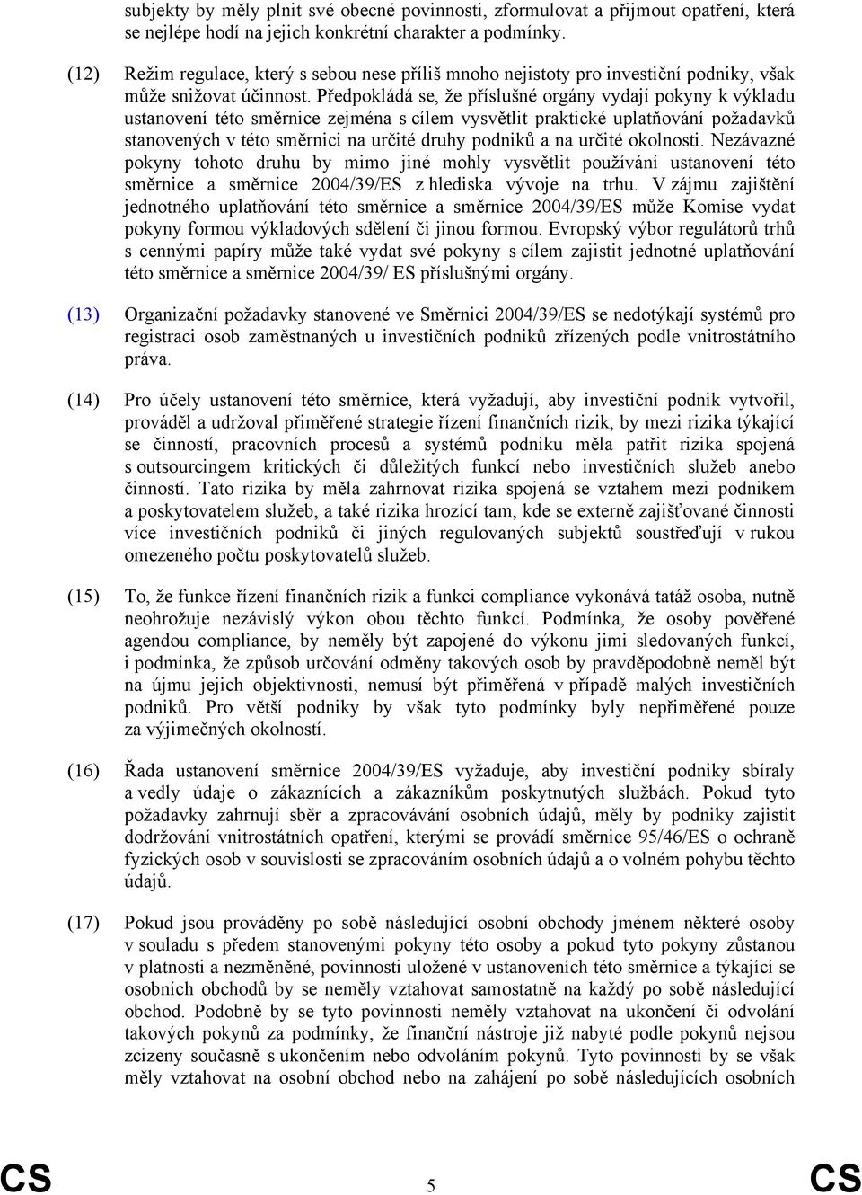 Předpokládá se, že příslušné orgány vydají pokyny k výkladu ustanovení této směrnice zejména s cílem vysvětlit praktické uplatňování požadavků stanovených v této směrnici na určité druhy podniků a na