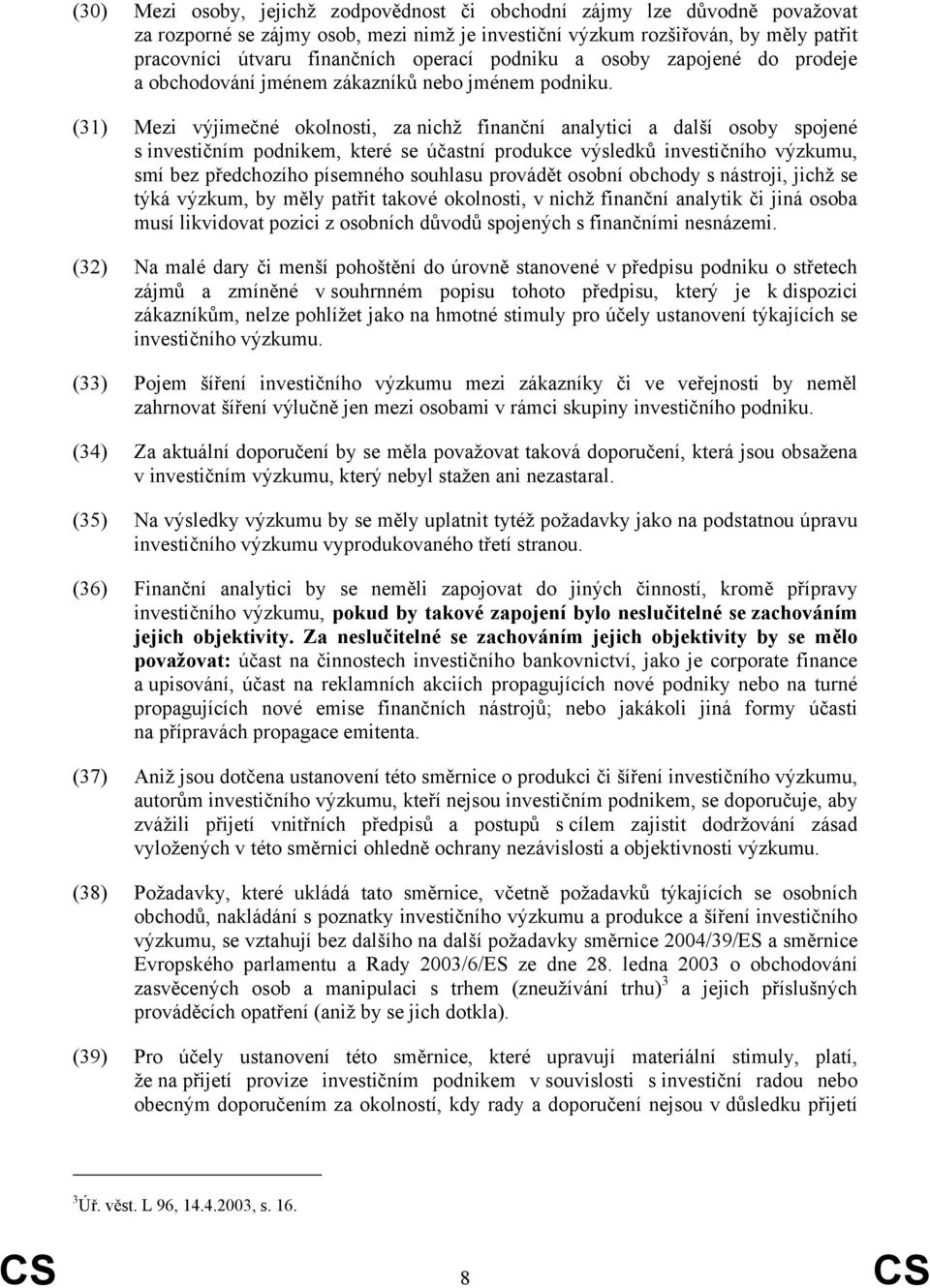 (31) Mezi výjimečné okolnosti, za nichž finanční analytici a další osoby spojené s investičním podnikem, které se účastní produkce výsledků investičního výzkumu, smí bez předchozího písemného