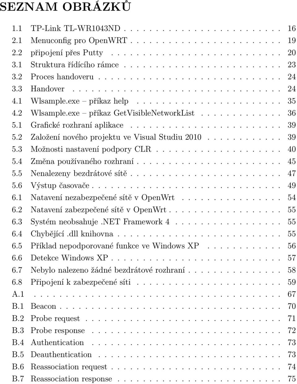 2 Wlsample.exe příkaz GetVisibleNetworkList............. 36 5.1 Grafické rozhraní aplikace........................ 39 5.2 Založení nového projektu ve Visual Studiu 2010............ 39 5.3 Možnosti nastavení podpory CLR.