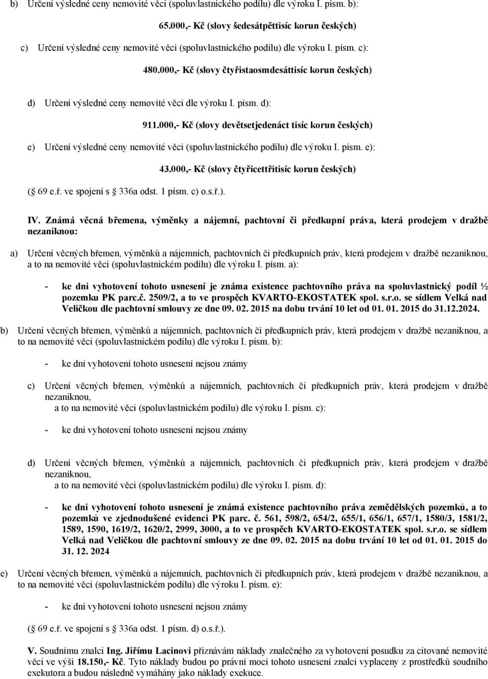 000,- Kč (slovy čtyřistaosmdesáttisíc korun českých) d) Určení výsledné ceny nemovité věci dle výroku I. písm. d): 911.