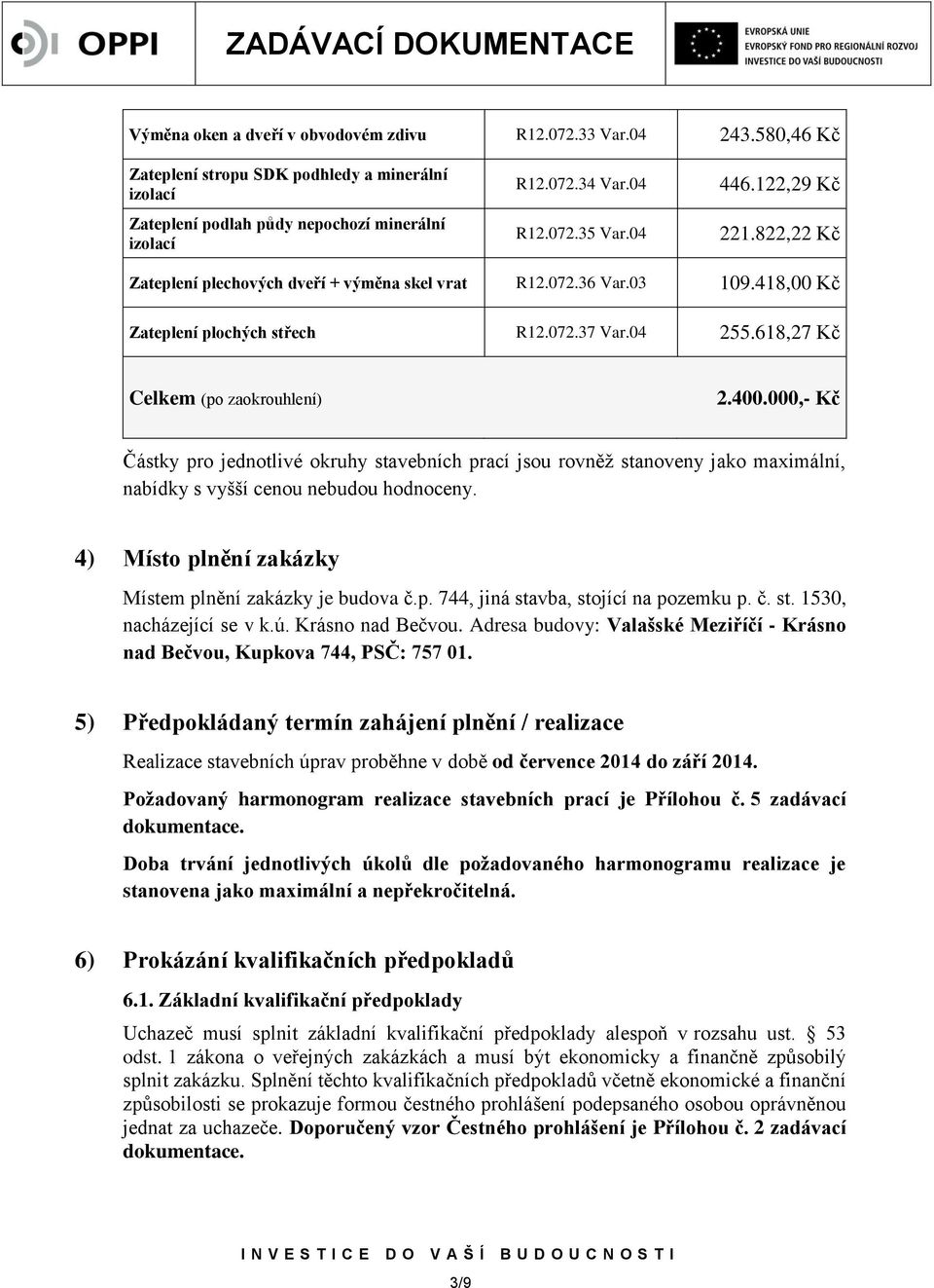 000,- Kč Částky pro jednotlivé okruhy stavebních prací jsou rovněž stanoveny jako maximální, nabídky s vyšší cenou nebudou hodnoceny. 4) Místo plnění zakázky Místem plnění zakázky je budova č.p. 744, jiná stavba, stojící na pozemku p.