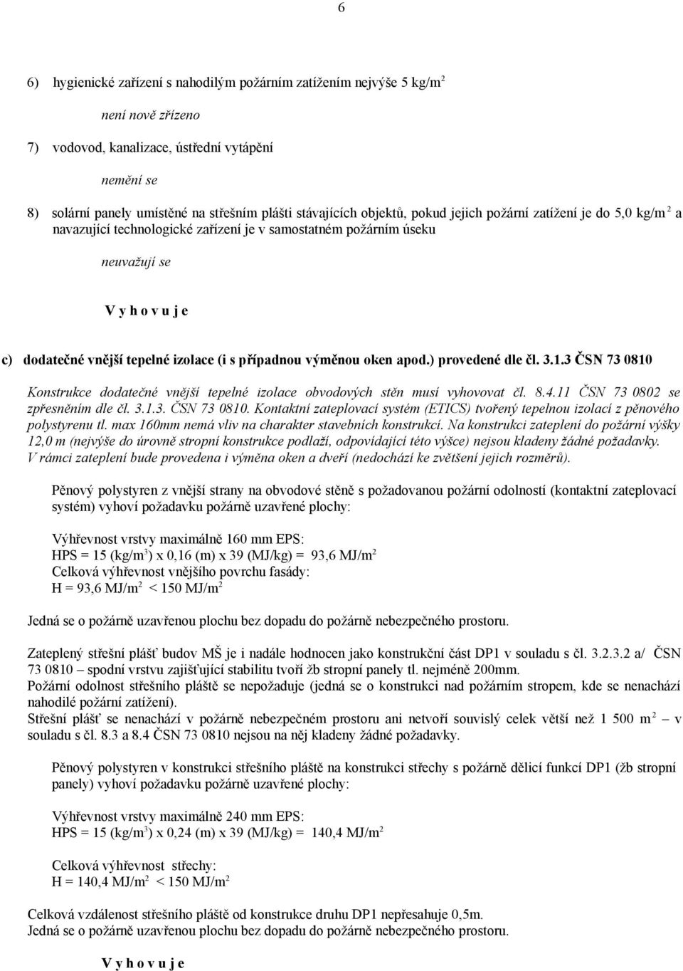 výměnou oken apod.) provedené dle čl. 3.1.3 ČSN 73 0810 Konstrukce dodatečné vnější tepelné izolace obvodových stěn musí vyhovovat čl. 8.4.11 ČSN 73 0802 se zpřesněním dle čl. 3.1.3. ČSN 73 0810. Kontaktní zateplovací systém (ETICS) tvořený tepelnou izolací z pěnového polystyrenu tl.