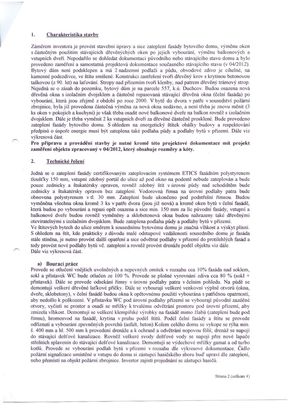 Nepodařilo se dohledat dokumentaci původního nebo stávajícího stavu domu a bylo provedeno zaměření a samostatná projektová dokumentace současného stávajícího stavu (v 04/20 l2).
