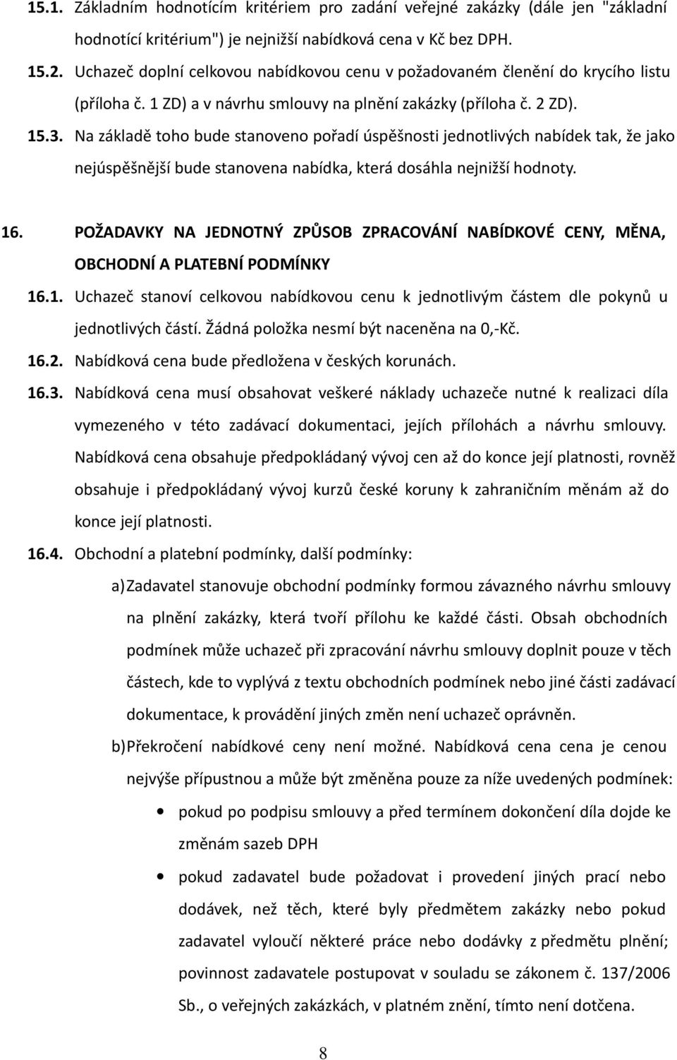 Na základě toho bude stanoveno pořadí úspěšnosti jednotlivých nabídek tak, že jako nejúspěšnější bude stanovena nabídka, která dosáhla nejnižší hodnoty. 16.