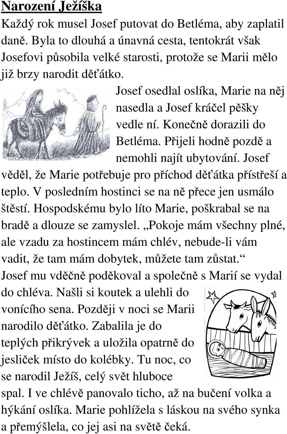 Josef osedlal oslíka, Marie na něj nasedla a Josef kráčel pěšky vedle ní. Konečně dorazili do Betléma. Přijeli hodně pozdě a nemohli najít ubytování.