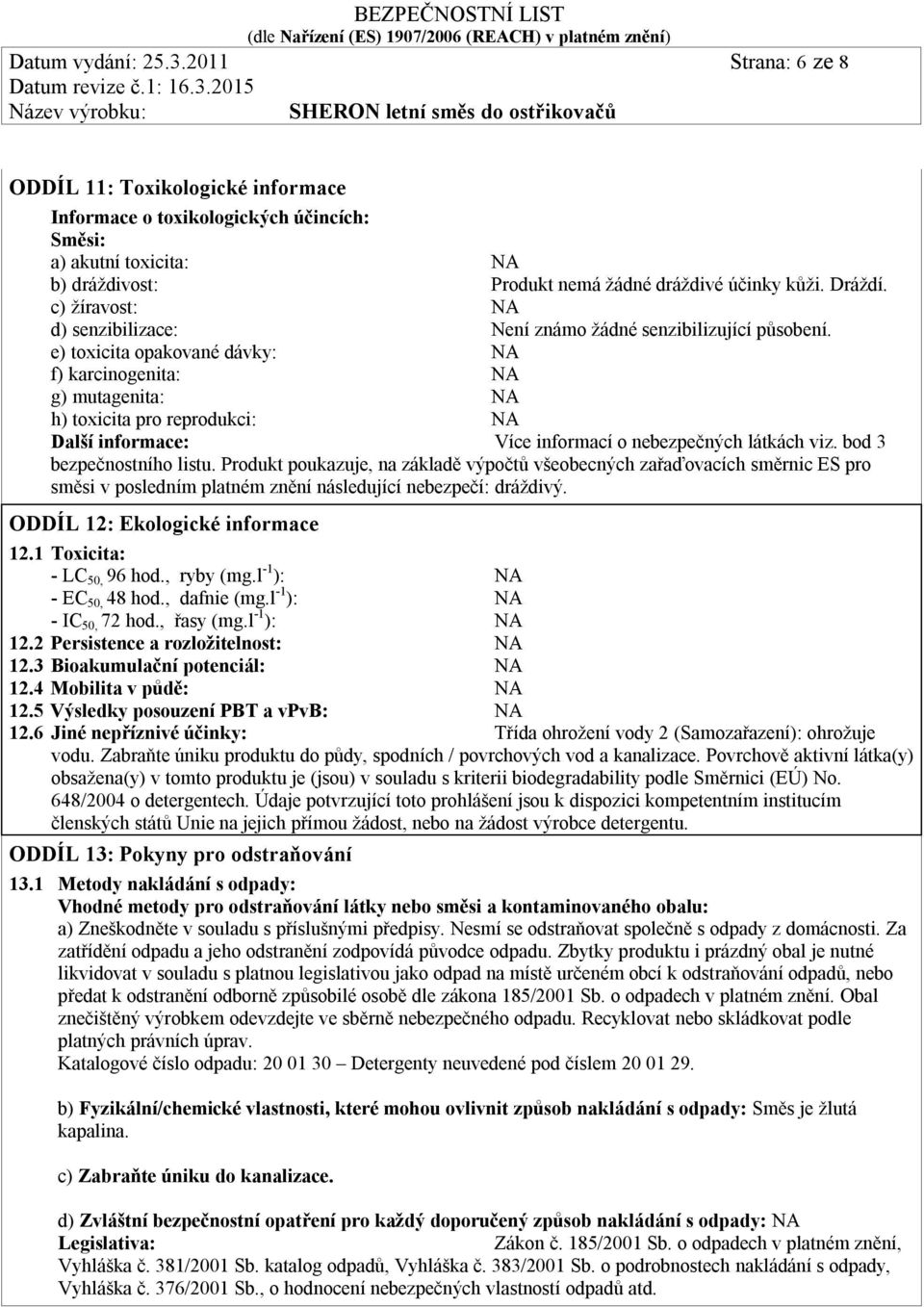 e) toxicita opakované dávky: f) karcinogenita: g) mutagenita: h) toxicita pro reprodukci: Další informace: Více informací o nebezpečných látkách viz. bod 3 bezpečnostního listu.