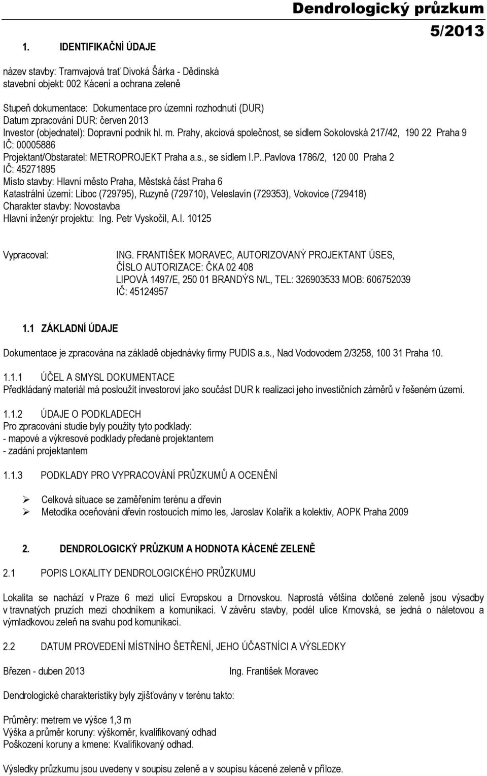 Prahy, akciová společnost, se sídlem Sokolovská 217/42, 190 22 Praha 9 IČ: 00005886 Projektant/Obstaratel: METROPROJEKT Praha a.s., se sídlem I.P..Pavlova 1786/2, 120 00 Praha 2 IČ: 45271895 Místo