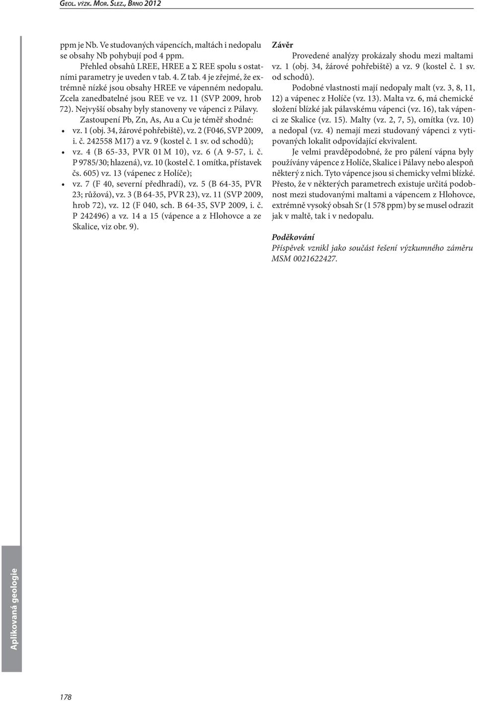 Zastoupení Pb, Zn, As, Au a Cu je téměř shodné: vz. 1 (obj. 34, žárové pohřebiště), vz. 2 (F046, SVP 2009, i. č. 242558 M17) a vz. 9 (kostel č. 1 sv. od schodů); vz. 4 (B 65-33, PVR 01 M 10), vz.
