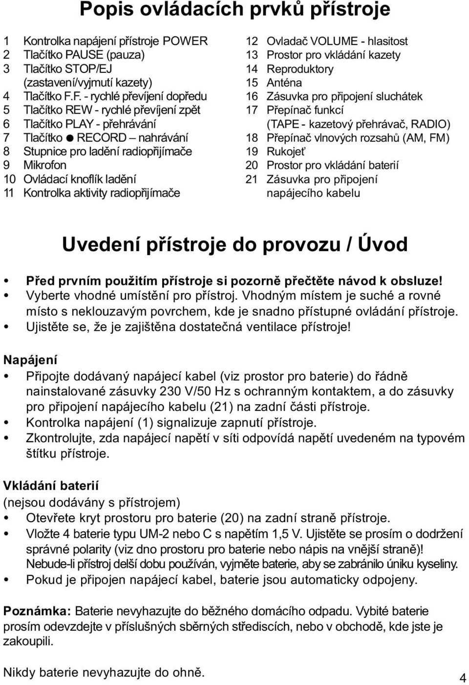 ladění 11 Kontrolka aktivity radiopřijímače 12 Ovladač VOLUME - hlasitost 13 Prostor pro vkládání kazety 14 Reproduktory 15 Anténa 16 Zásuvka pro připojení sluchátek 17 Přepínač funkcí (TAPE -