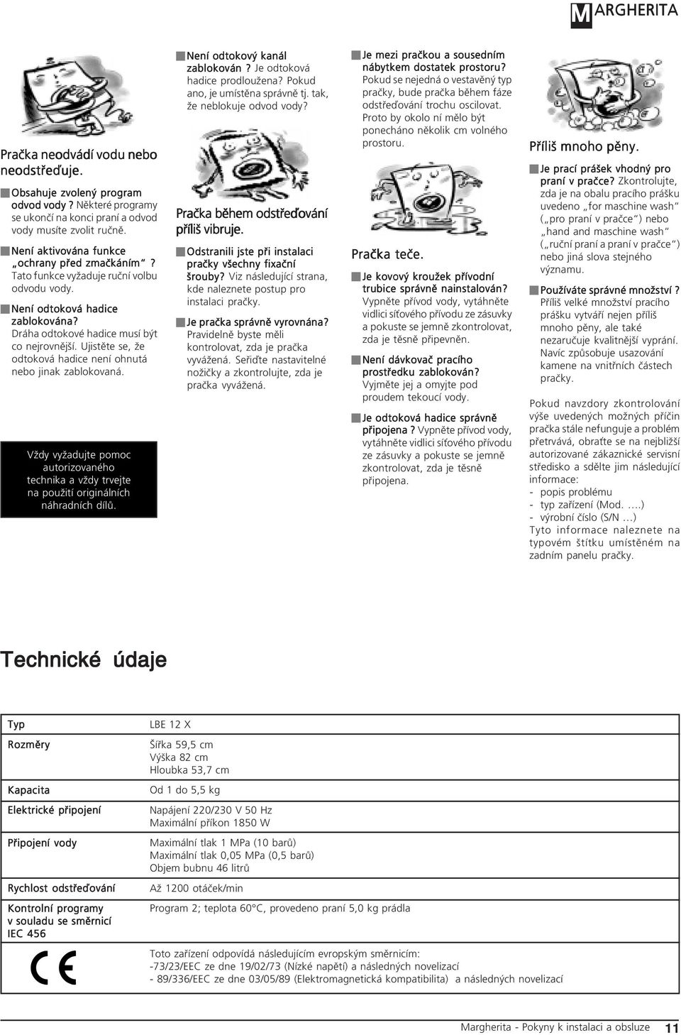 Vždy vyžadujte pomoc autorizovaného technika a vždy trvejte na použití originálních náhradních dílů. Není odtokový kanál zablokován? Je odtoková hadice prodloužena? Pokud ano, je umístěna správně tj.