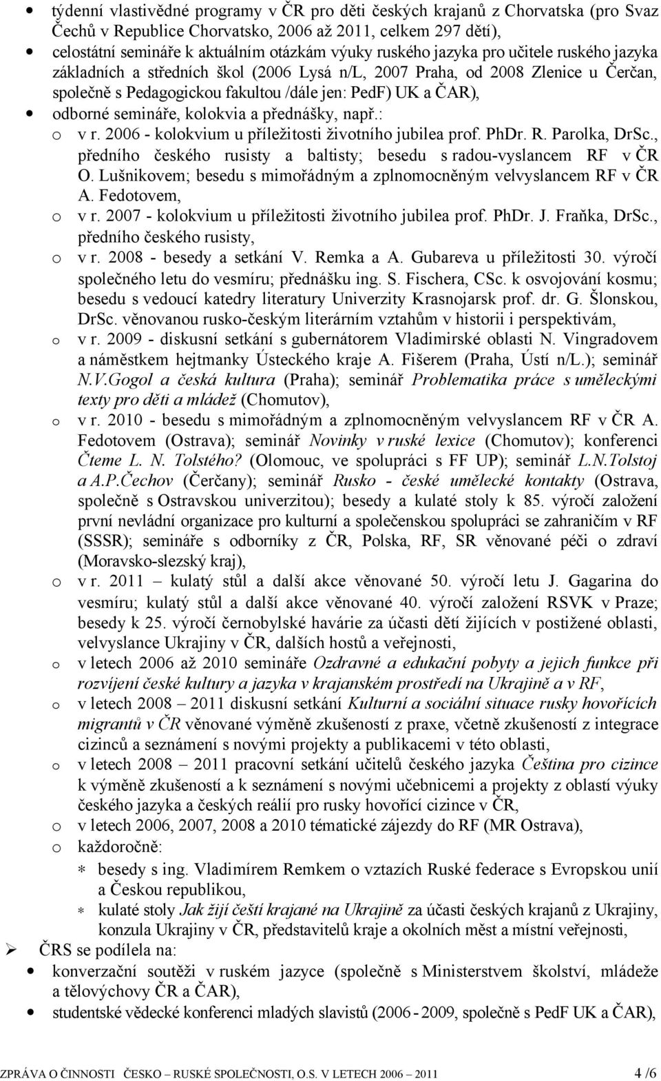 : v r. 2006 - klkvium u příležitsti živtníh jubilea prf. PhDr. R. Parlka, DrSc., předníh českéh rusisty a baltisty; besedu s radu-vyslancem RF v ČR O.