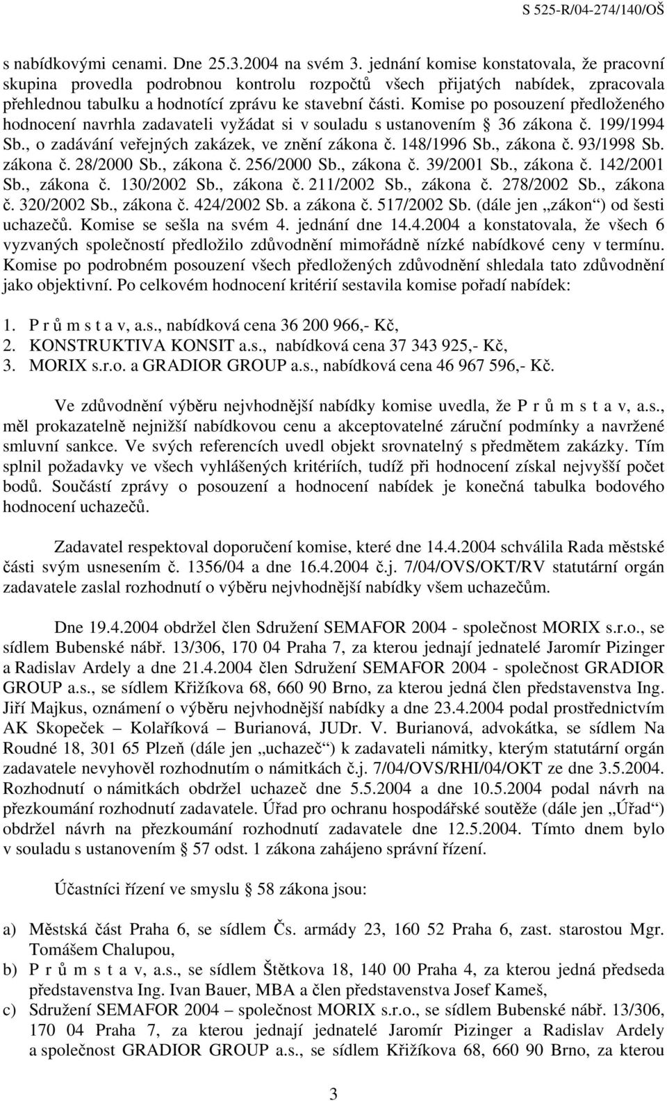 Komise po posouzení předloženého hodnocení navrhla zadavateli vyžádat si v souladu s ustanovením 36 zákona č. 199/1994 Sb., o zadávání veřejných zakázek, ve znění zákona č. 148/1996 Sb., zákona č.