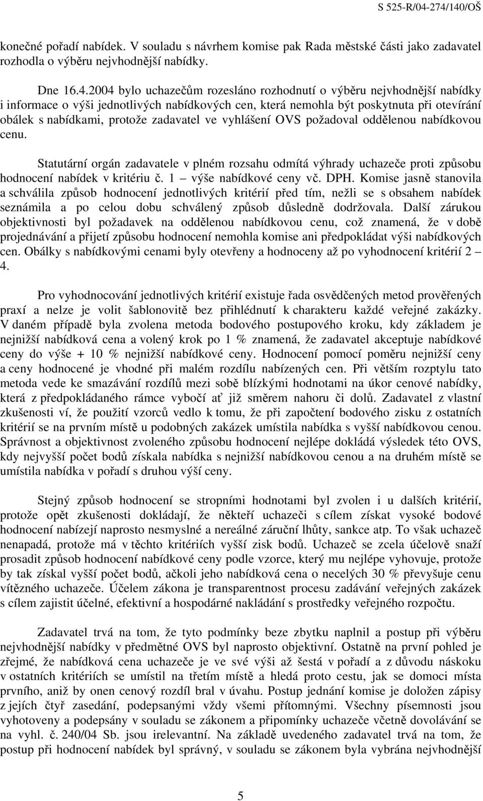 zadavatel ve vyhlášení OVS požadoval oddělenou nabídkovou cenu. Statutární orgán zadavatele v plném rozsahu odmítá výhrady uchazeče proti způsobu hodnocení nabídek v kritériu č.