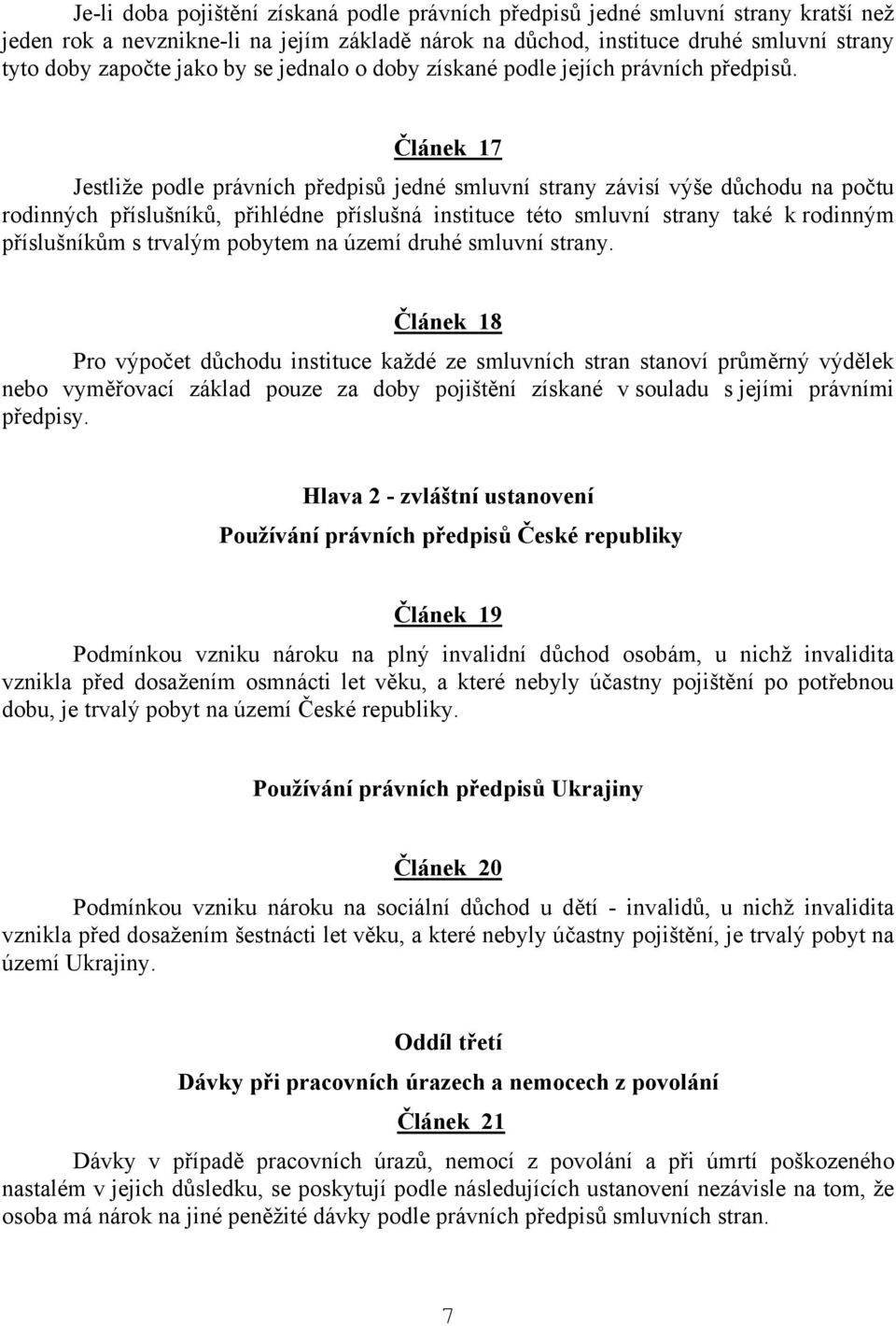 Článek 17 Jestliže podle právních předpisů jedné smluvní strany závisí výše důchodu na počtu rodinných příslušníků, přihlédne příslušná instituce této smluvní strany také k rodinným příslušníkům s