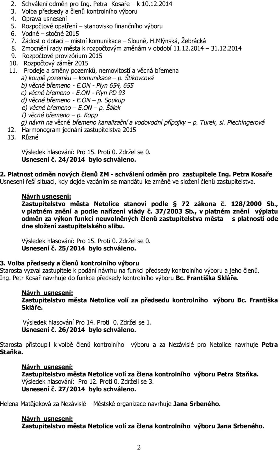 Prodeje a směny pozemků, nemovitostí a věcná břemena a) koupě pozemku komunikace p. Štikovcová b) věcné břemeno - E.ON - Plyn 654, 655 c) věcné břemeno - E.ON - Plyn PD 93 d) věcné břemeno - E.ON p.