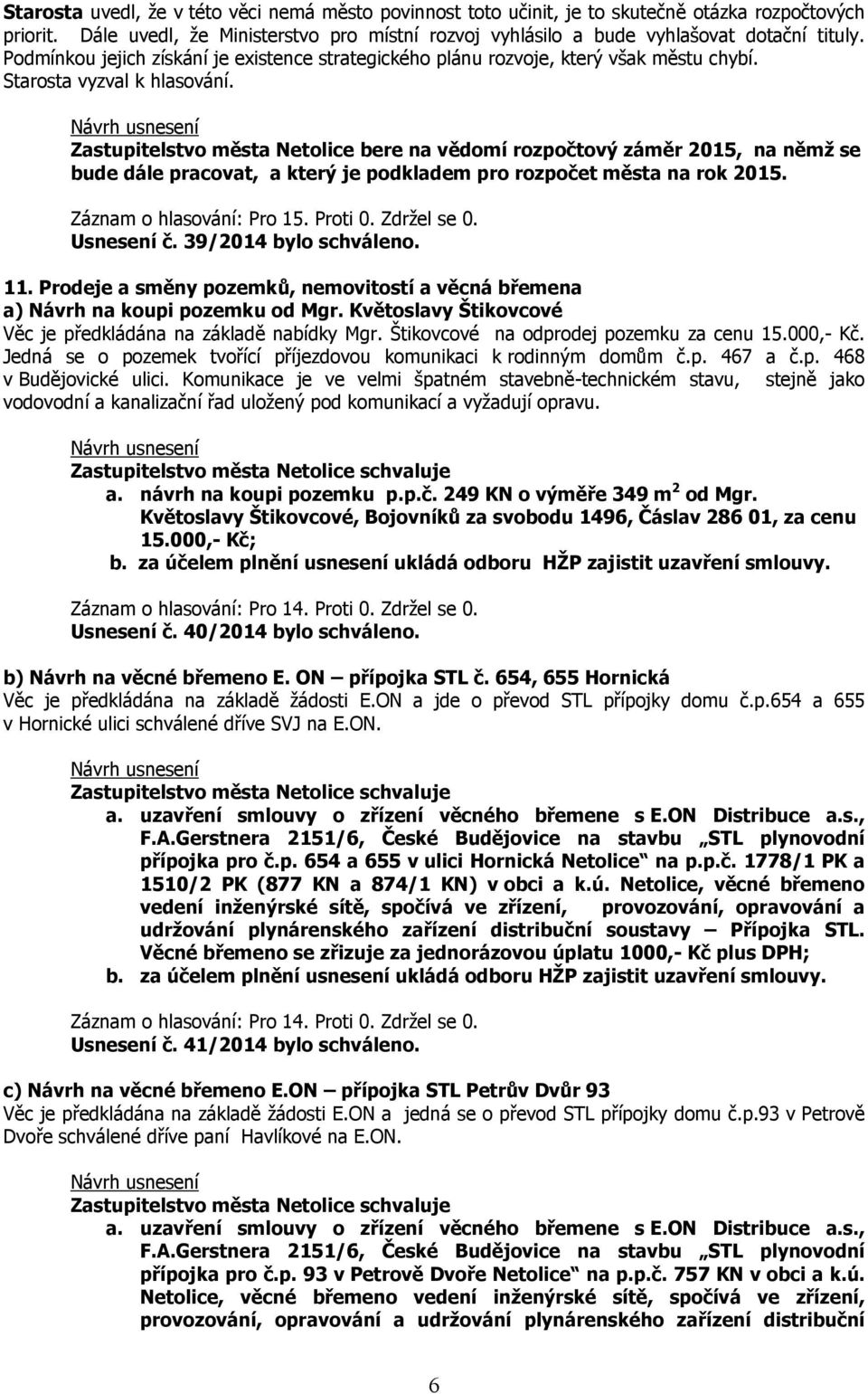 Zastupitelstvo města Netolice bere na vědomí rozpočtový záměr 2015, na němž se bude dále pracovat, a který je podkladem pro rozpočet města na rok 2015. Záznam o hlasování: Pro 15. Proti 0.