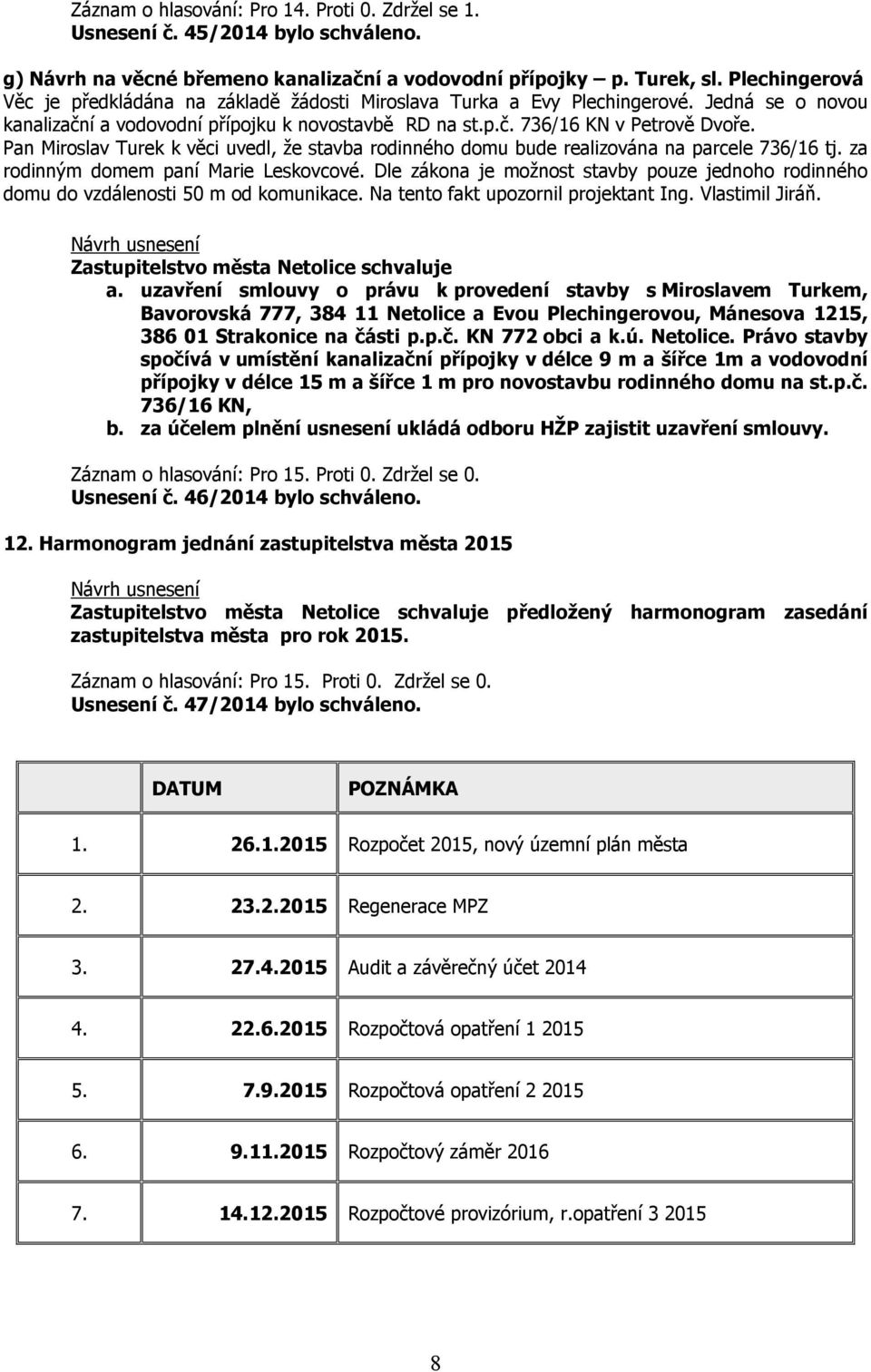 Pan Miroslav Turek k věci uvedl, že stavba rodinného domu bude realizována na parcele 736/16 tj. za rodinným domem paní Marie Leskovcové.