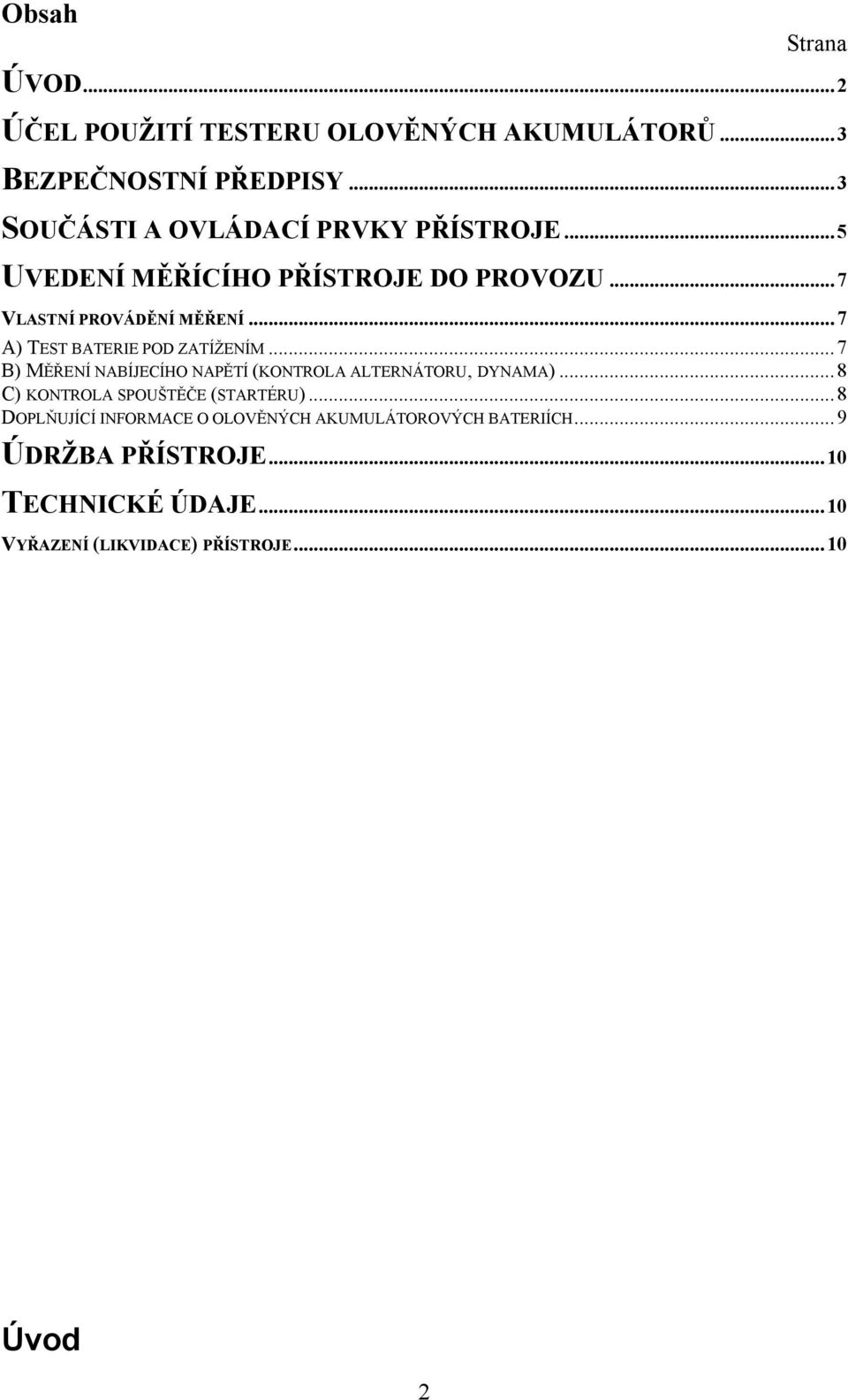 .. 7 A) TEST BATERIE POD ZATÍŽENÍM... 7 B) MĚŘENÍ NABÍJECÍHO NAPĚTÍ (KONTROLA ALTERNÁTORU, DYNAMA).