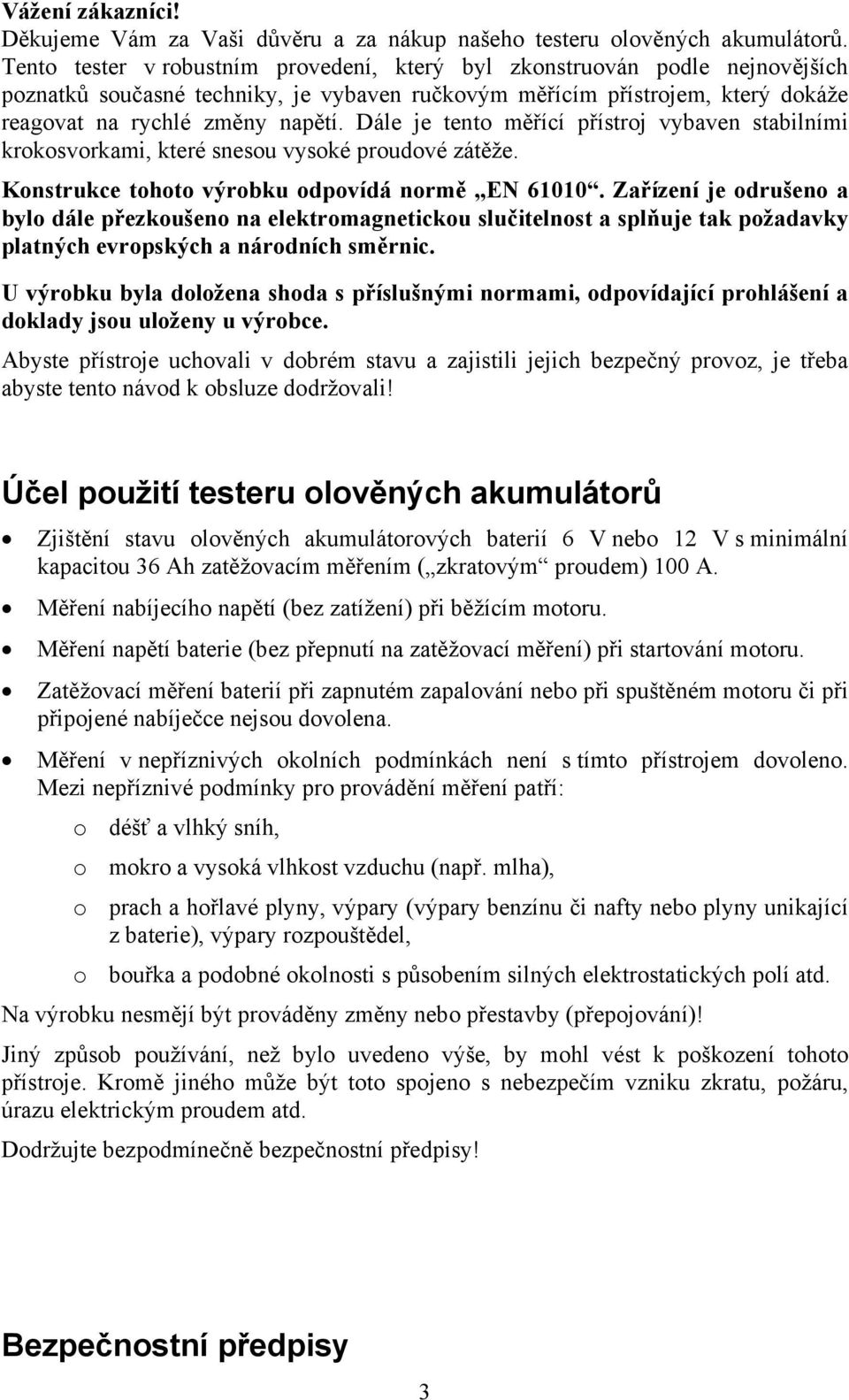 Dále je tento měřící přístroj vybaven stabilními krokosvorkami, které snesou vysoké proudové zátěže. Konstrukce tohoto výrobku odpovídá normě EN 61010.