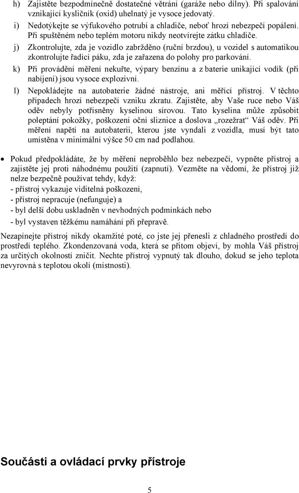 j) Zkontrolujte, zda je vozidlo zabržděno (ruční brzdou), u vozidel s automatikou zkontrolujte řadící páku, zda je zařazena do polohy pro parkování.