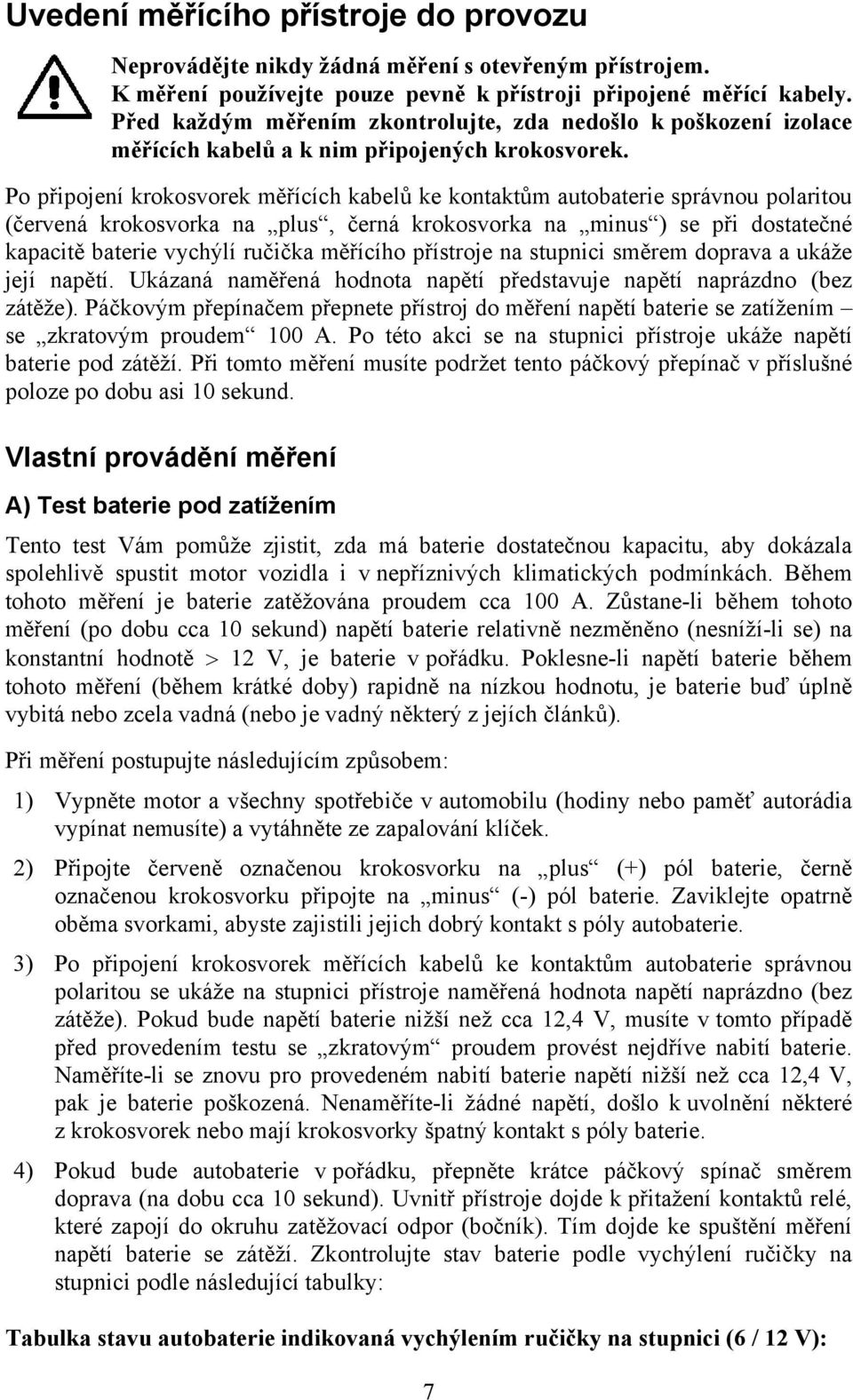 Po připojení krokosvorek měřících kabelů ke kontaktům autobaterie správnou polaritou (červená krokosvorka na plus, černá krokosvorka na minus ) se při dostatečné kapacitě baterie vychýlí ručička