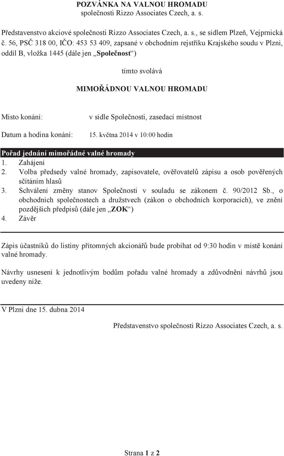 konání: v sídle Spolenosti, zasedací místnost 15. kvtna 2014 v 10:00 hodin Poad jednání mimoádné valné hromady 1. Zahájení 2.