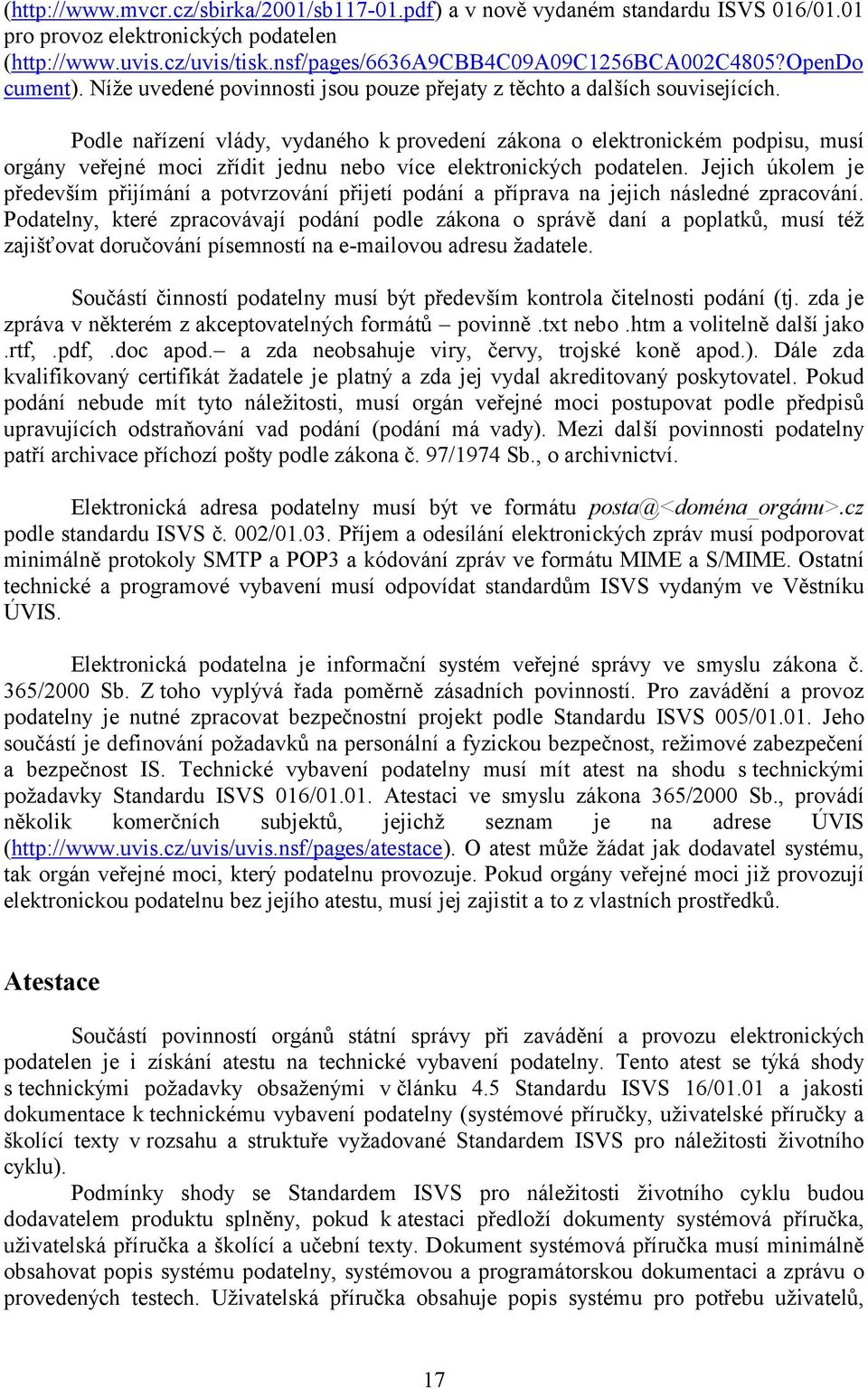 Podle nařízení vlády, vydaného k provedení zákona o elektronickém podpisu, musí orgány veřejné moci zřídit jednu nebo více elektronických podatelen.