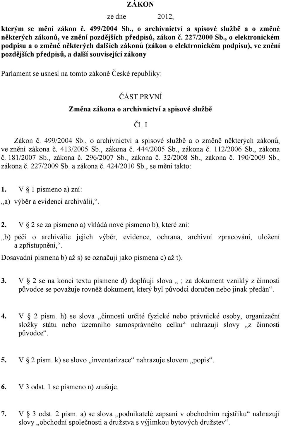 republiky: ČÁST PRVNÍ Změna zákona o archivnictví a spisové službě Čl. I Zákon č. 499/2004 Sb., o archivnictví a spisové službě a o změně některých zákonů, ve znění zákona č. 413/2005 Sb., zákona č.