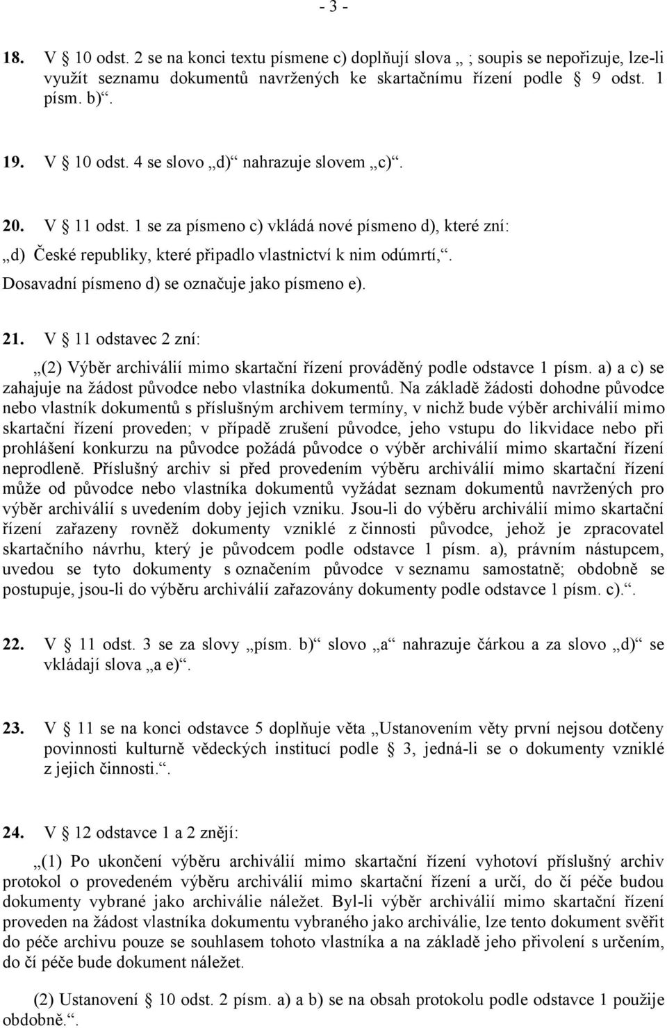 V 11 odstavec 2 zní: (2) Výběr archiválií mimo skartační řízení prováděný podle odstavce 1 písm. a) a c) se zahajuje na žádost původce nebo vlastníka dokumentů.