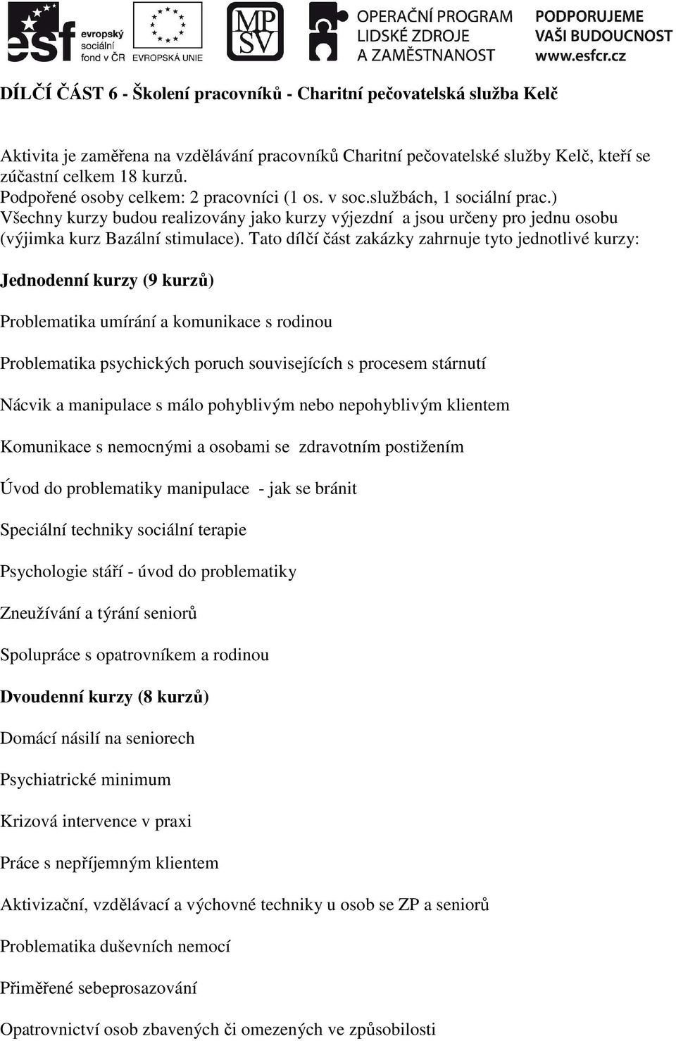 Tato dílčí část zakázky zahrnuje tyto jednotlivé kurzy: Jednodenní kurzy (9 kurzů) Problematika umírání a komunikace s rodinou Problematika psychických poruch souvisejících s procesem stárnutí Nácvik