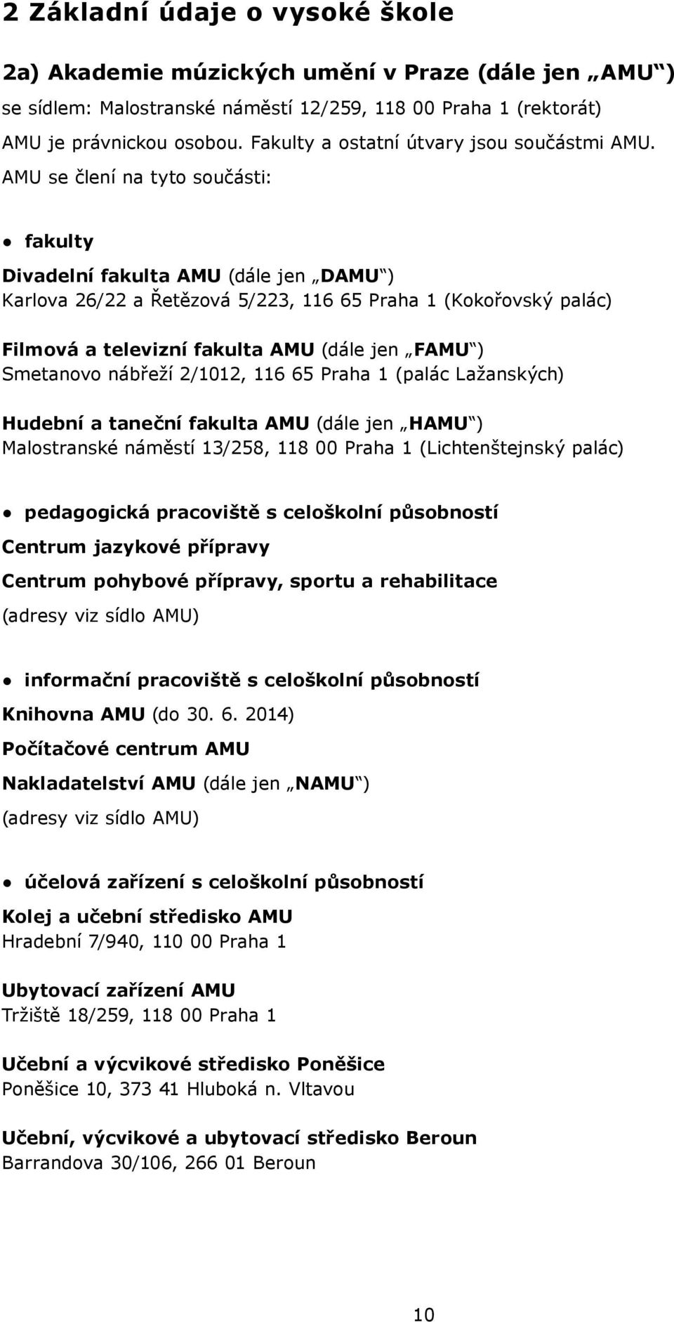 AMU se člení na tyto součásti: fakulty Divadelní fakulta AMU (dále jen DAMU ) Karlova 26/22 a Řetězová 5/223, 116 65 Praha 1 (Kokořovský palác) Filmová a televizní fakulta AMU (dále jen FAMU )