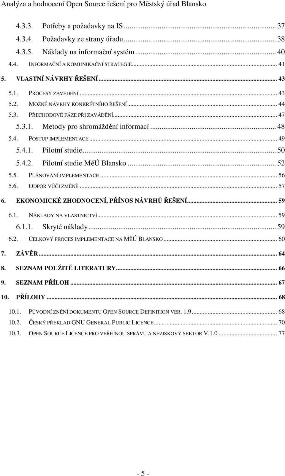 .. 50 5.4.2. Pilotní studie MěÚ Blansko... 52 5.5. PLÁNOVÁNÍ IMPLEMENTACE... 56 5.6. ODPOR VŮČI ZMĚNĚ... 57 6. EKONOMICKÉ ZHODNOCENÍ, PŘÍNOS NÁVRHŮ ŘEŠENÍ... 59 6.1. NÁKLADY NA VLASTNICTVÍ... 59 6.1.1. Skryté náklady.