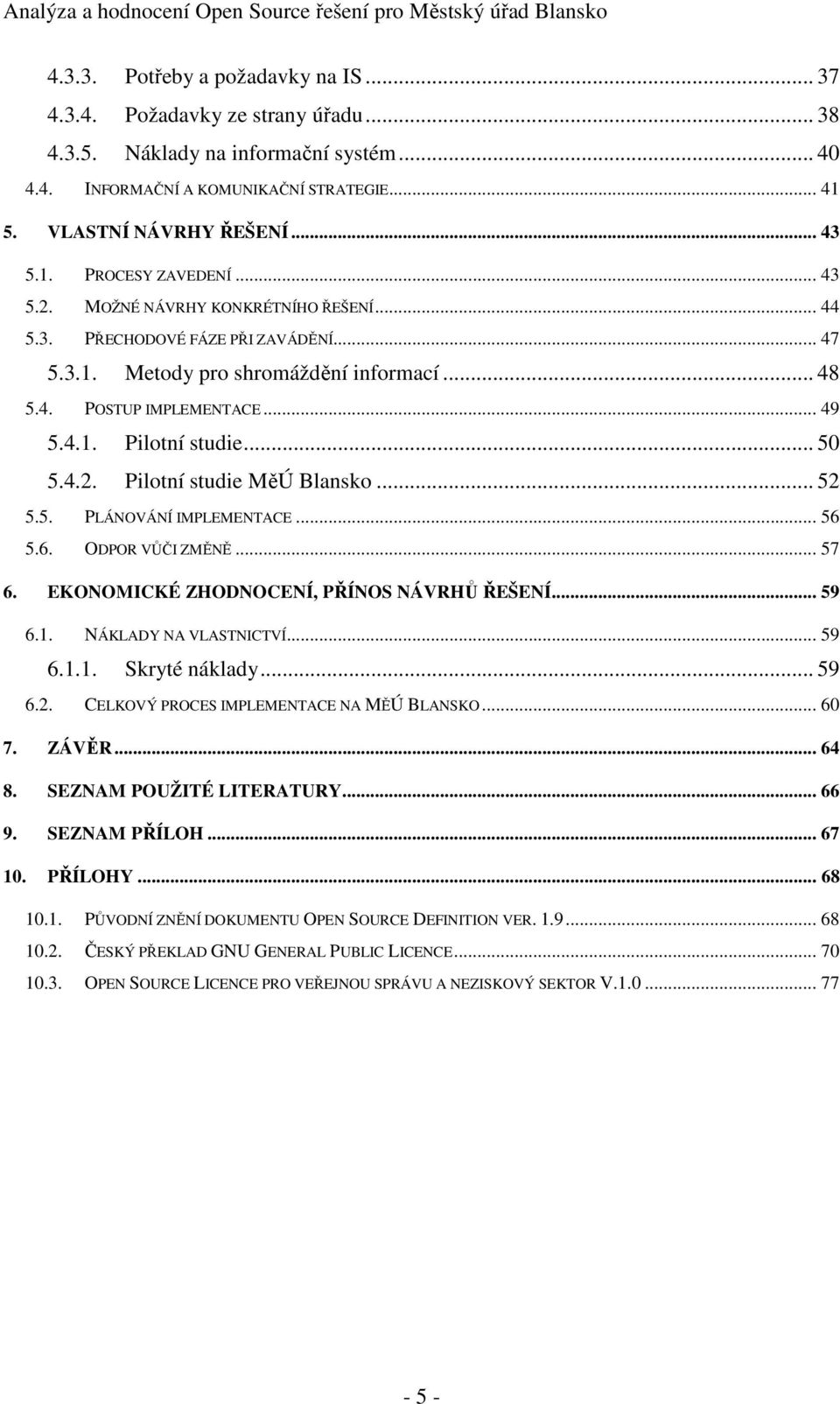 .. 50 5.4.2. Pilotní studie MěÚ Blansko... 52 5.5. PLÁNOVÁNÍ IMPLEMENTACE... 56 5.6. ODPOR VŮČI ZMĚNĚ... 57 6. EKONOMICKÉ ZHODNOCENÍ, PŘÍNOS NÁVRHŮ ŘEŠENÍ... 59 6.1. NÁKLADY NA VLASTNICTVÍ... 59 6.1.1. Skryté náklady.