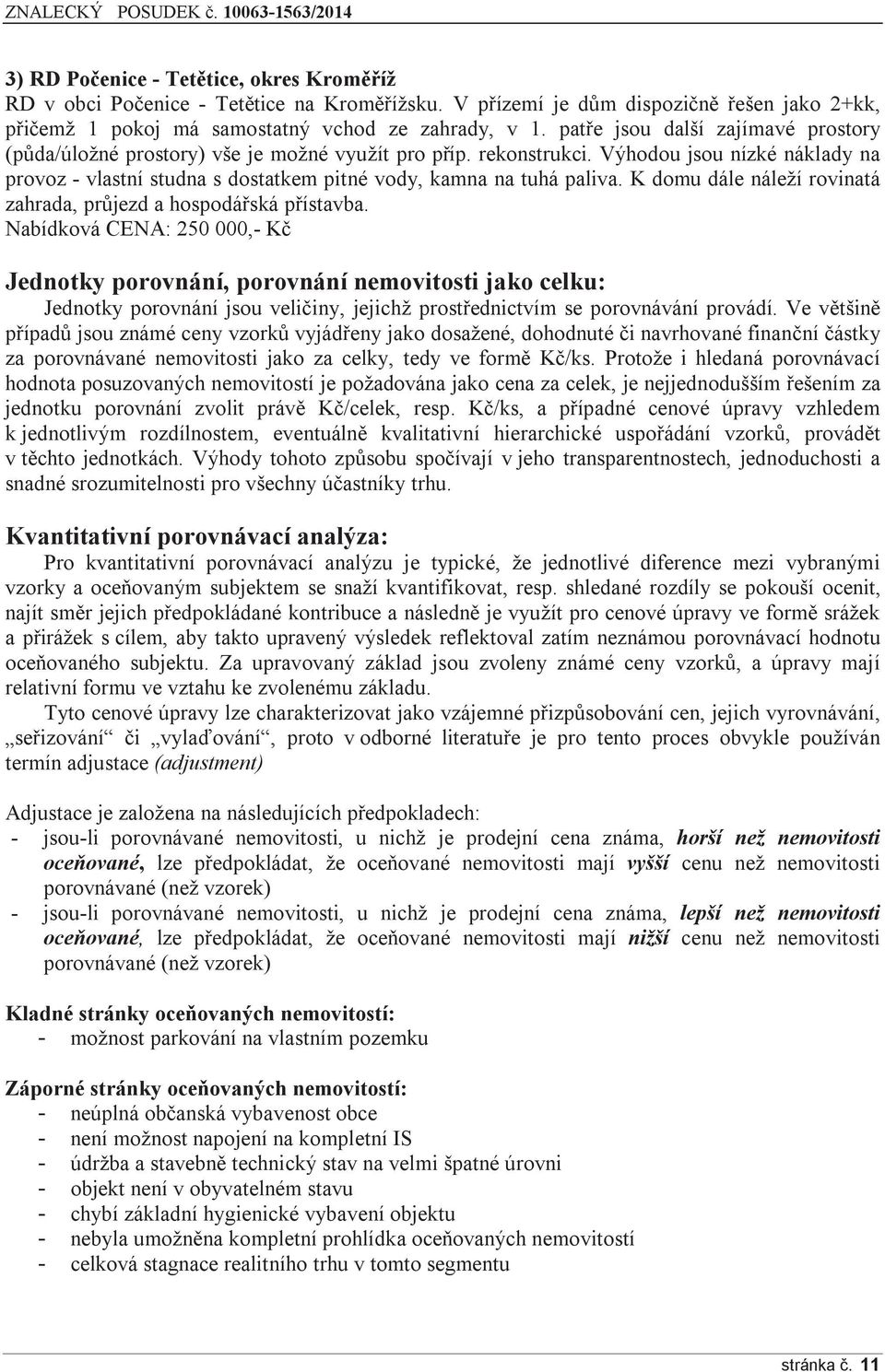 Výhodou jsou nízké náklady na provoz - vlastní studna s dostatkem pitné vody, kamna na tuhá paliva. K domu dále náleží rovinatá zahrada, průjezd a hospodářská přístavba.