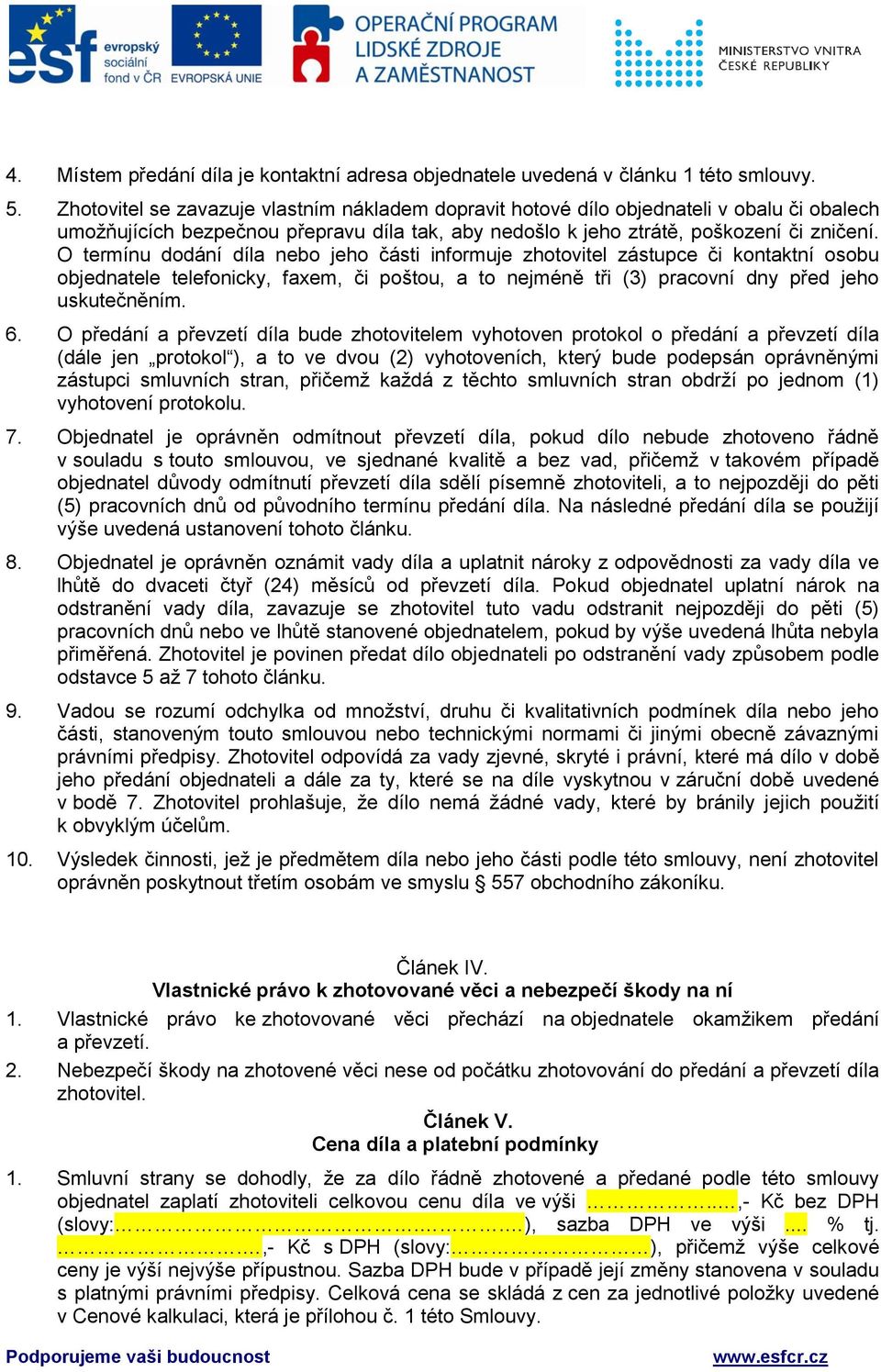 O termínu dodání díla nebo jeho části informuje zhotovitel zástupce či kontaktní osobu objednatele telefonicky, faxem, či poštou, a to nejméně tři (3) pracovní dny před jeho uskutečněním. 6.