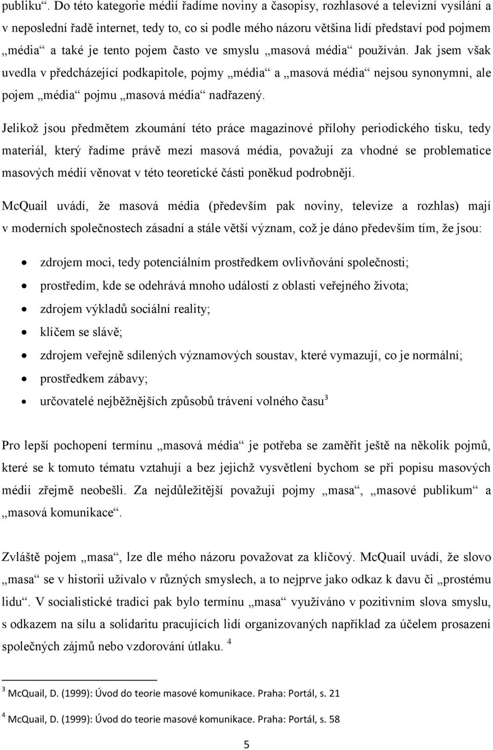 tento pojem často ve smyslu masová média používán. Jak jsem však uvedla v předcházející podkapitole, pojmy média a masová média nejsou synonymní, ale pojem média pojmu masová média nadřazený.
