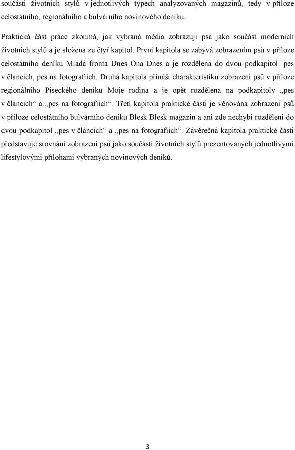 První kapitola se zabývá zobrazením psů v příloze celostátního deníku Mladá fronta Dnes Ona Dnes a je rozdělena do dvou podkapitol: pes v článcích, pes na fotografiích.