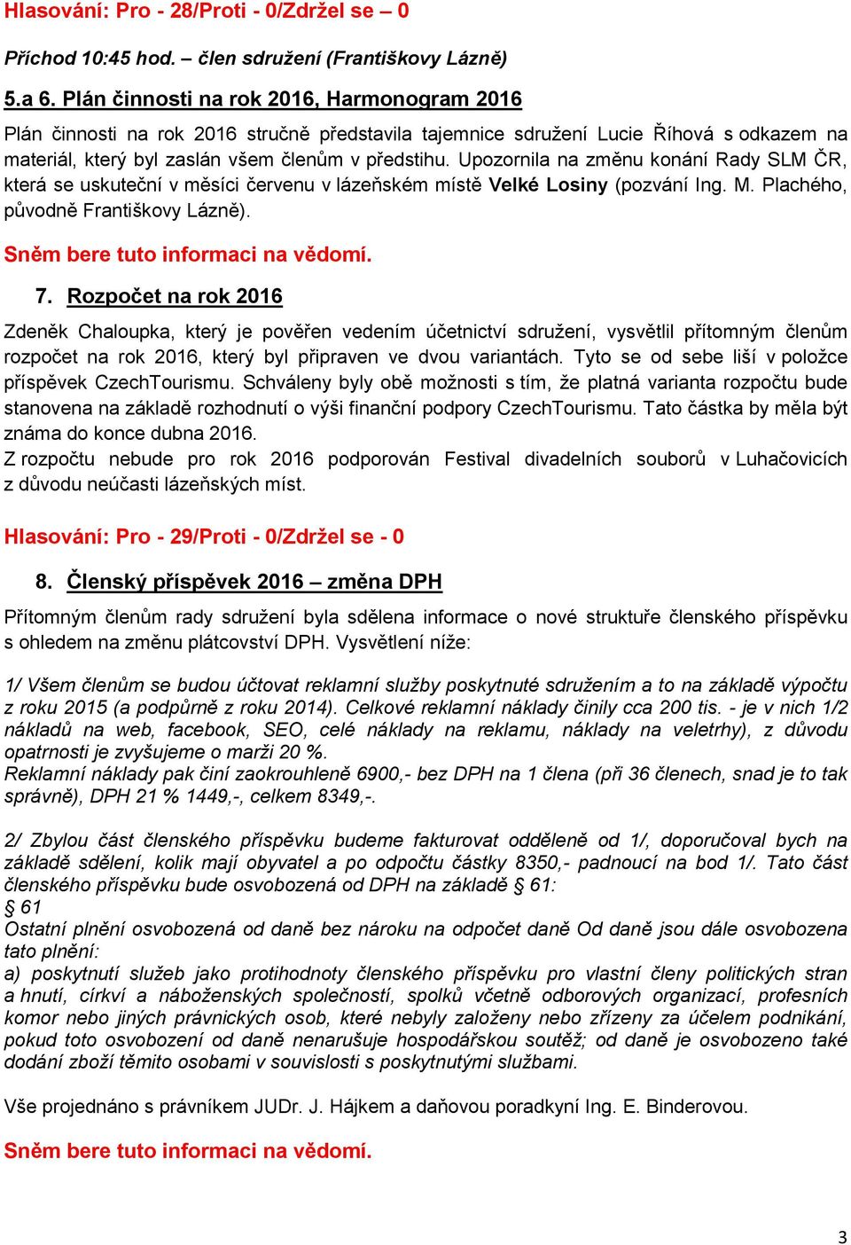 Upozornila na změnu konání Rady SLM ČR, která se uskuteční v měsíci červenu v lázeňském místě Velké Losiny (pozvání Ing. M. Plachého, původně Františkovy Lázně). 7.