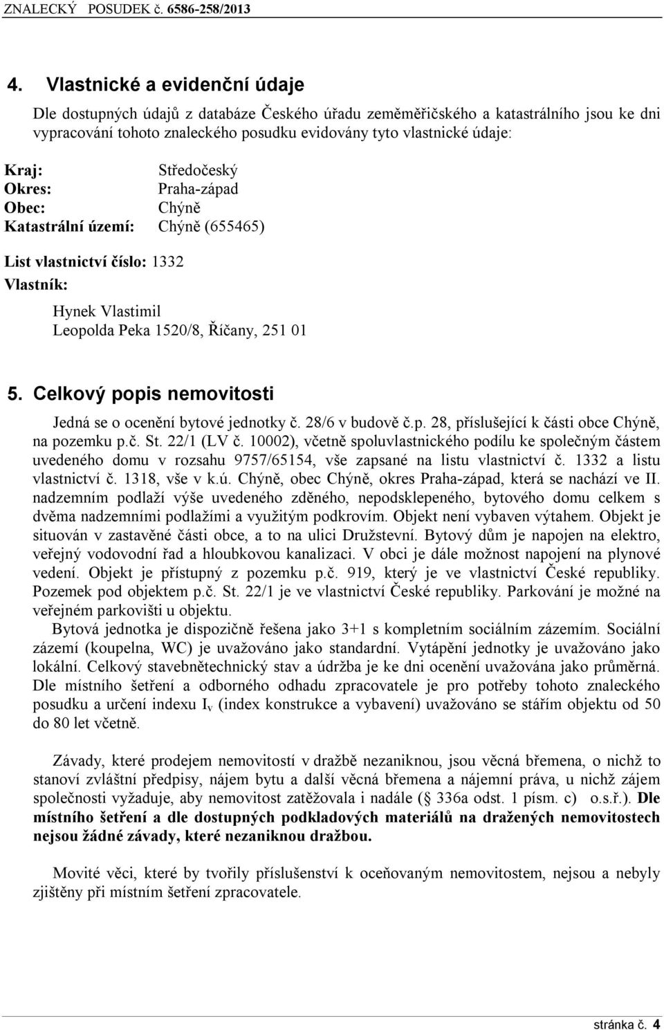 Celkový popis nemovitosti Jedná se o ocenění bytové jednotky č. 28/6 v budově č.p. 28, příslušející k části obce Chýně, na pozemku p.č. St. 22/1 (LV č.