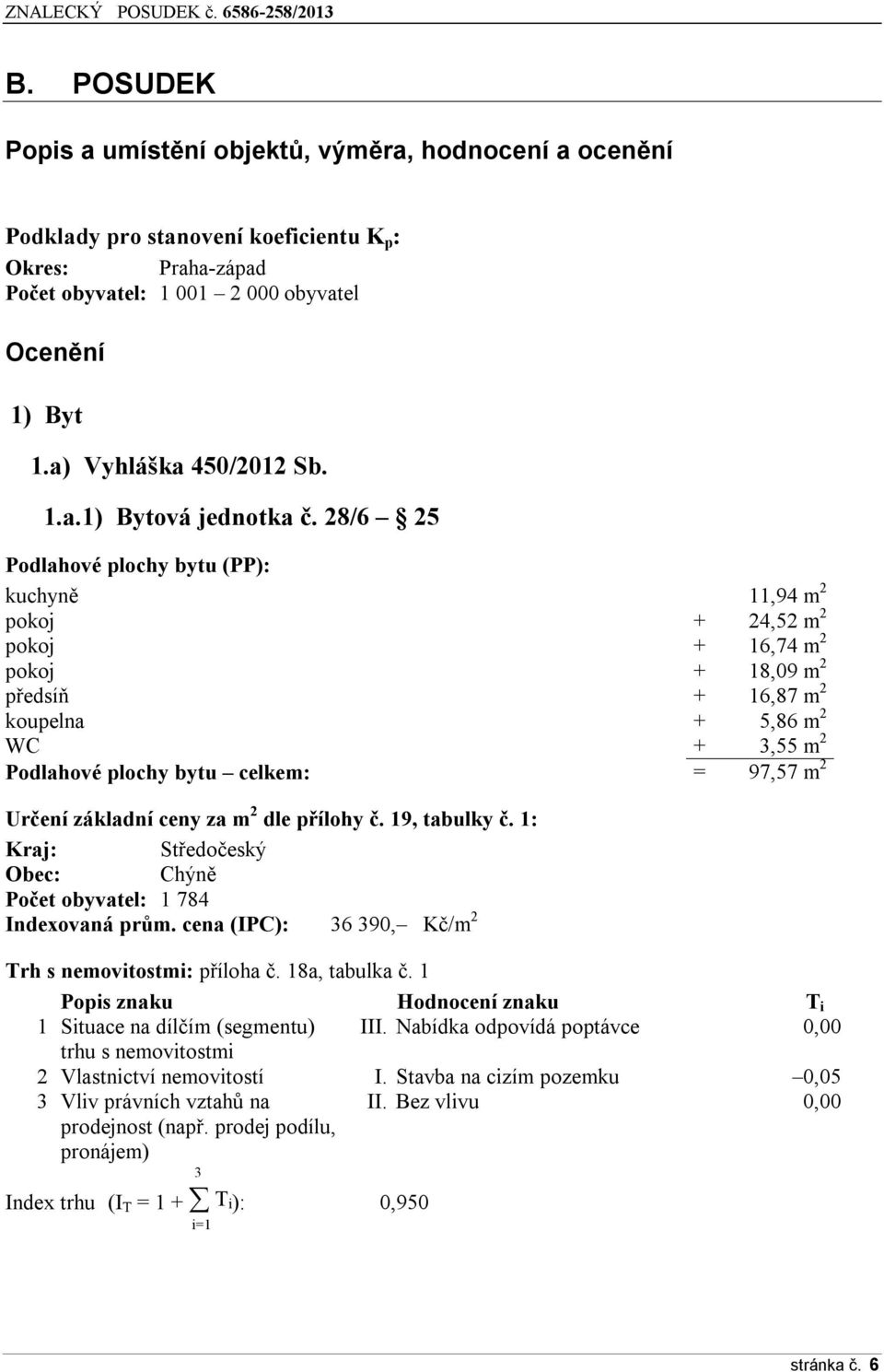 28/6 25 Podlahové plochy bytu (PP): kuchyně 11,94 m 2 pokoj + 24,52 m 2 pokoj + 16,74 m 2 pokoj + 18,09 m 2 předsíň + 16,87 m 2 koupelna + 5,86 m 2 WC + 3,55 m 2 Podlahové plochy bytu celkem: = 97,57