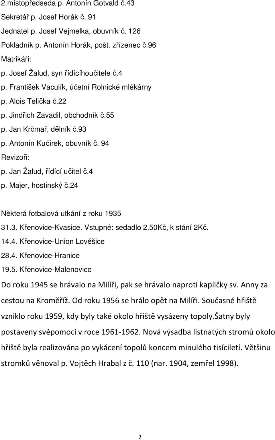 94 Revizoři: p. Jan Žalud, řídící učitel č.4 p. Majer, hostinský č.24 Některá fotbalová utkání z roku 1935 31.3. Křenovice-Kvasice. Vstupné: sedadlo 2.50Kč, k stání 2Kč. 14.4. Křenovice-Union Lověšice 28.