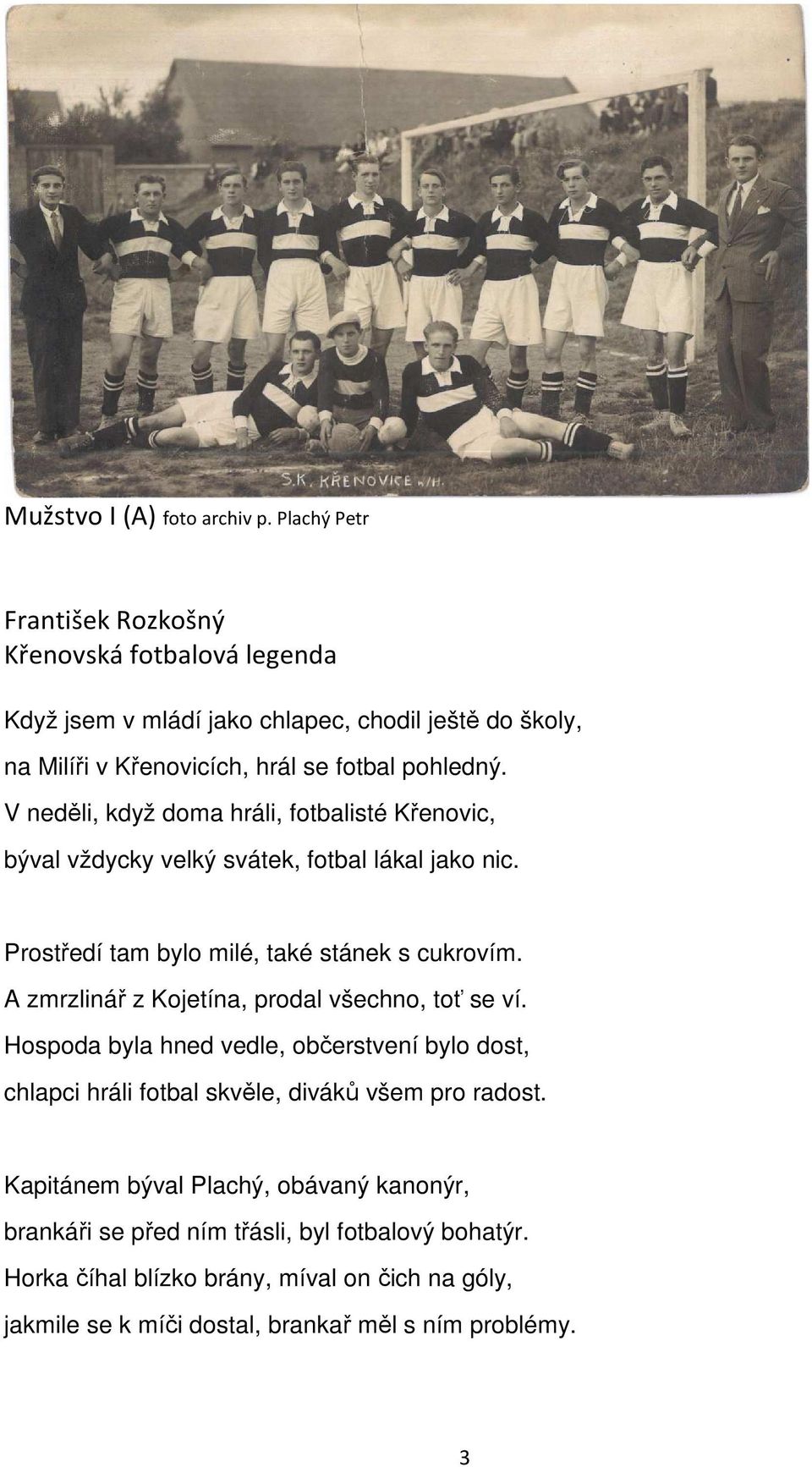 V neděli, když doma hráli, fotbalisté Křenovic, býval vždycky velký svátek, fotbal lákal jako nic. Prostředí tam bylo milé, také stánek s cukrovím.