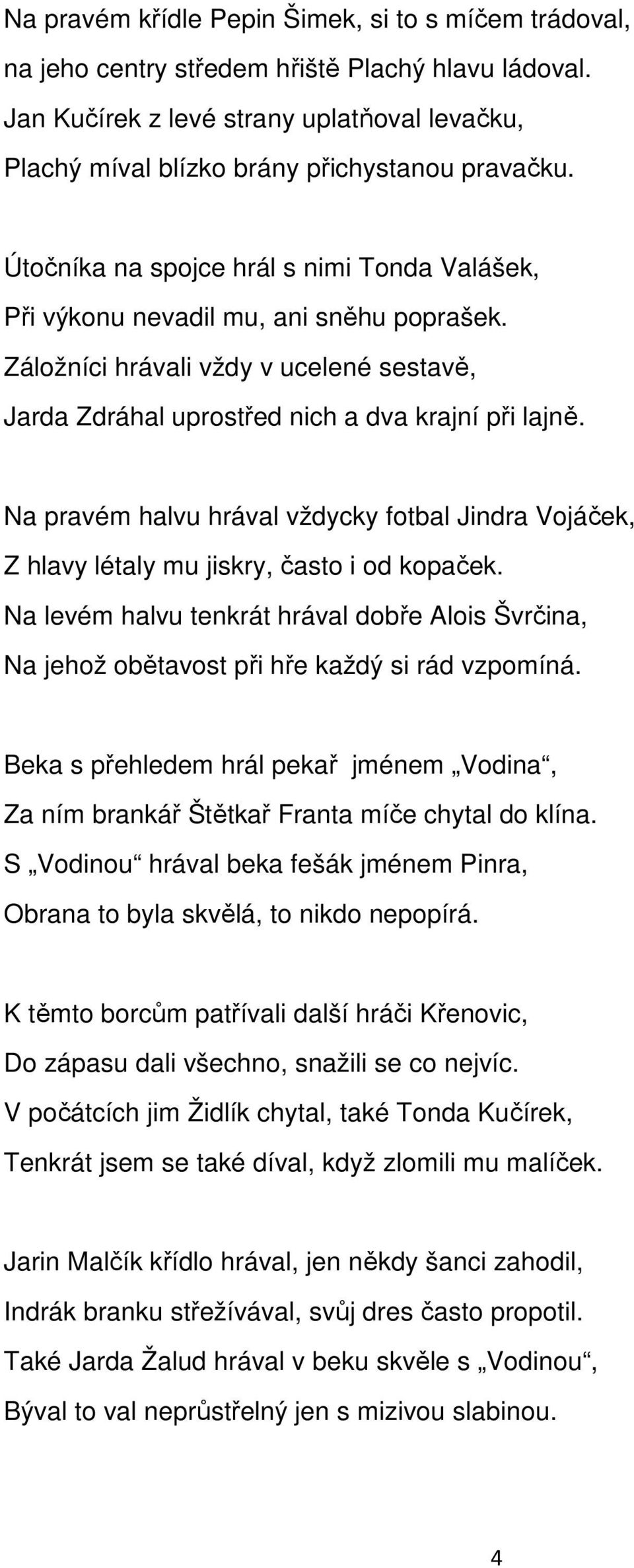 Na pravém halvu hrával vždycky fotbal Jindra Vojáček, Z hlavy létaly mu jiskry, často i od kopaček. Na levém halvu tenkrát hrával dobře Alois Švrčina, Na jehož obětavost při hře každý si rád vzpomíná.