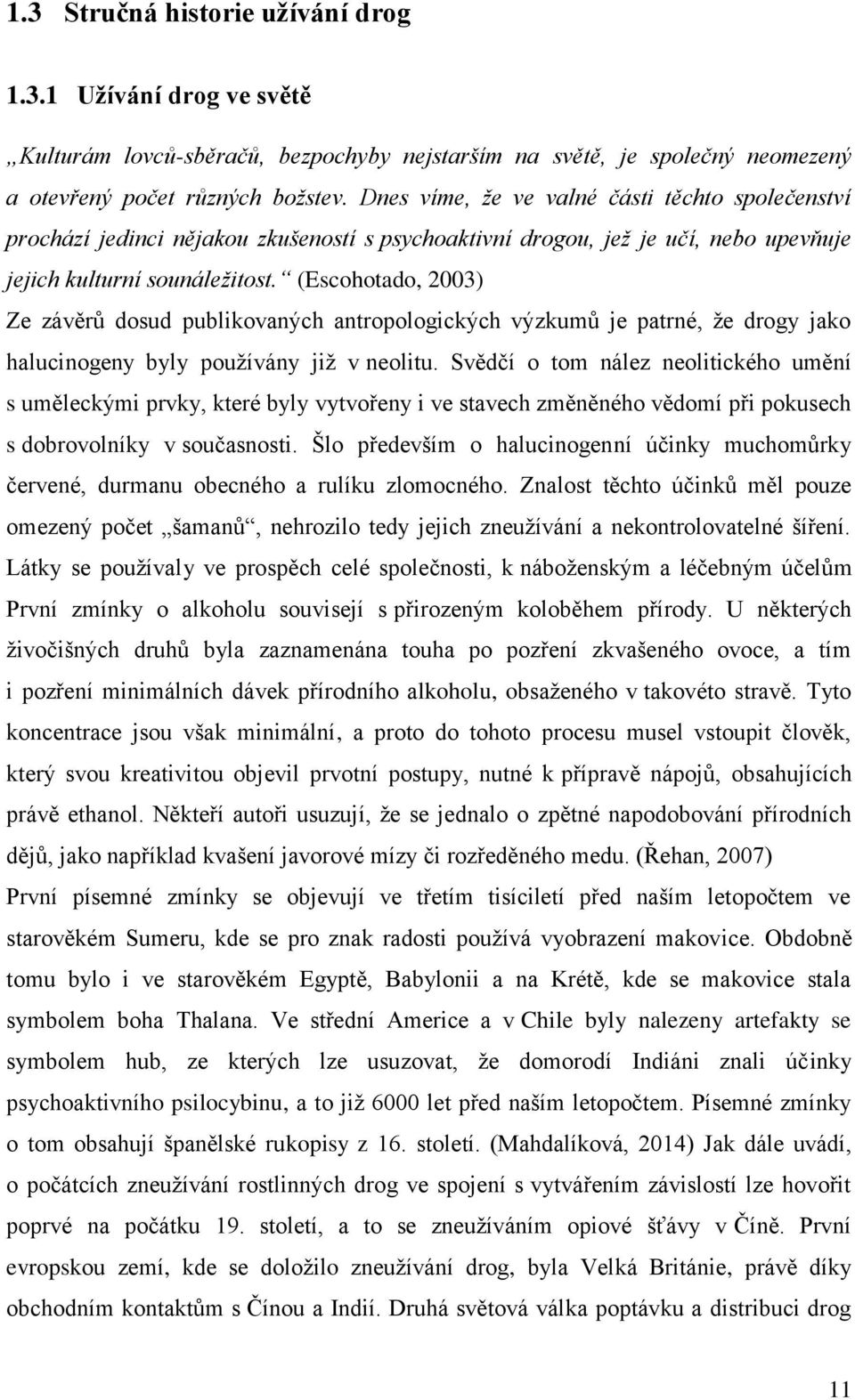 (Escohotado, 2003) Ze závěrů dosud publikovaných antropologických výzkumů je patrné, že drogy jako halucinogeny byly používány již v neolitu.