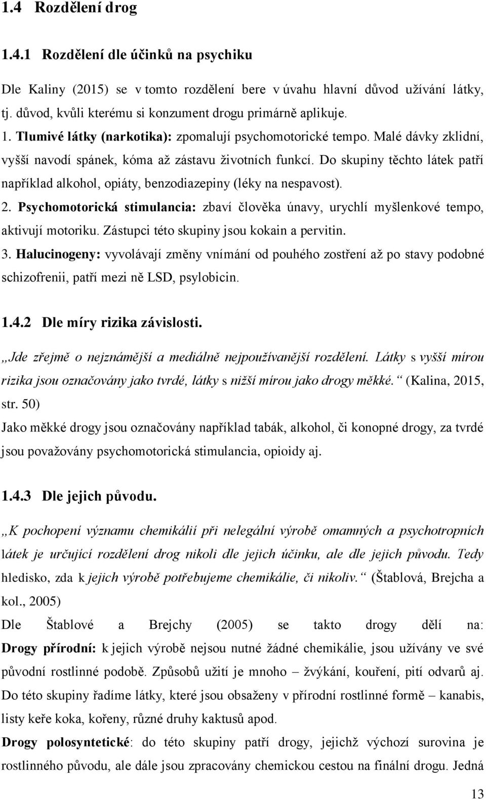 Do skupiny těchto látek patří například alkohol, opiáty, benzodiazepiny (léky na nespavost). 2. Psychomotorická stimulancia: zbaví člověka únavy, urychlí myšlenkové tempo, aktivují motoriku.