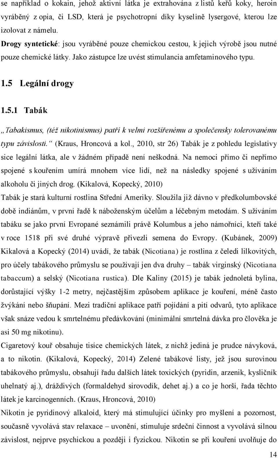 Legální drogy 1.5.1 Tabák Tabakismus, (též nikotinismus) patří k velmi rozšířenému a společensky tolerovanému typu závislosti. (Kraus, Hroncová a kol.