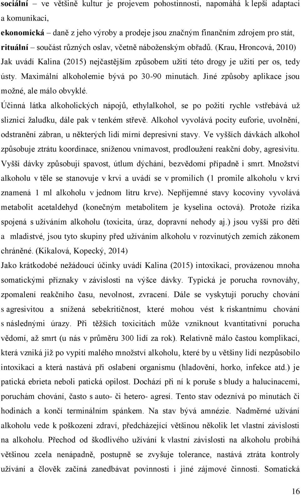 Jiné způsoby aplikace jsou možné, ale málo obvyklé. Účinná látka alkoholických nápojů, ethylalkohol, se po požití rychle vstřebává už sliznicí žaludku, dále pak v tenkém střevě.