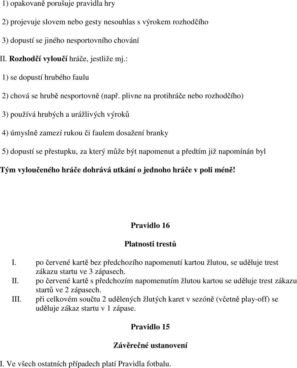 plivne na protihráče nebo rozhodčího) 3) používá hrubých a urážlivých výroků 4) úmyslně zamezí rukou či faulem dosažení branky 5) dopustí se přestupku, za který může být napomenut a předtím již