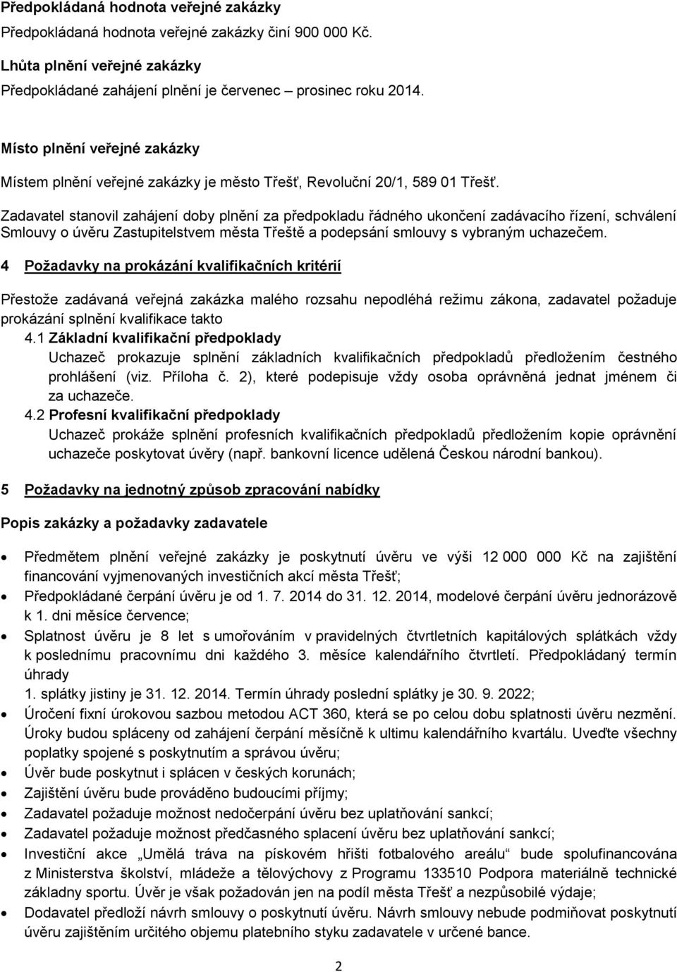 Zadavatel stanovil zahájení doby plnění za předpokladu řádného ukončení zadávacího řízení, schválení Smlouvy o úvěru Zastupitelstvem města Třeště a podepsání smlouvy s vybraným uchazečem.