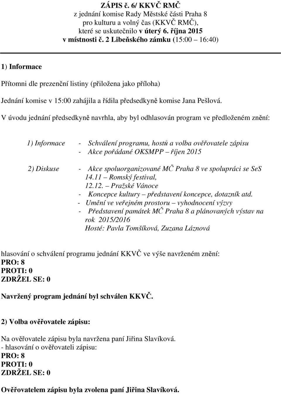 V úvodu jednání předsedkyně navrhla, aby byl odhlasován program ve předloženém znění: 1) Informace - Schválení programu, hostů a volba ověřovatele zápisu - Akce pořádané OKSMPP říjen 2015 2) Diskuse